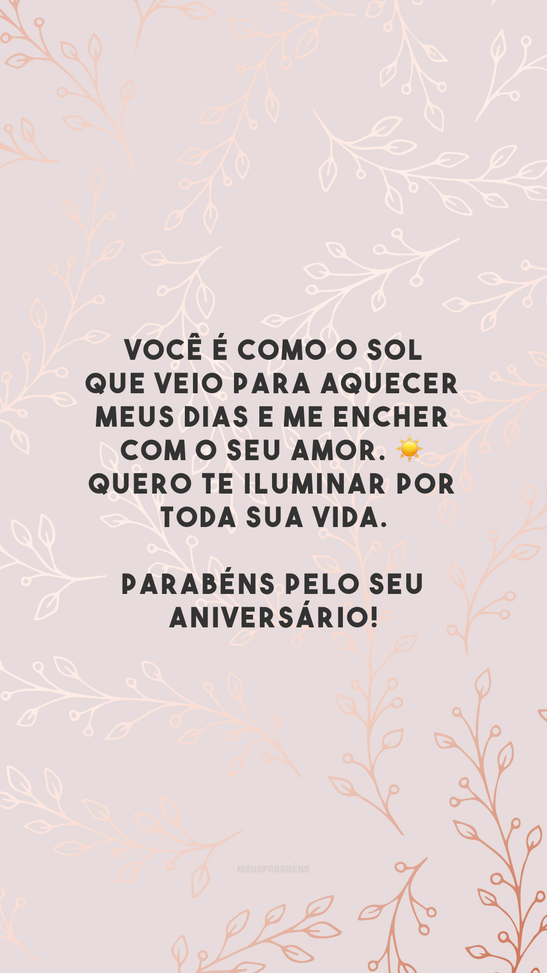 Você é como o sol que veio para aquecer meus dias e me encher com o seu amor. ☀ Quero te iluminar por toda sua vida. Parabéns pelo seu aniversário!