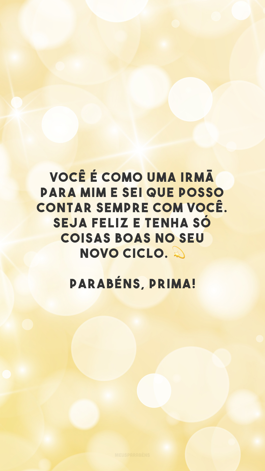 Você é como uma irmã para mim e sei que posso contar sempre com você. Seja feliz e tenha só coisas boas no seu novo ciclo. 💫 Parabéns, prima!