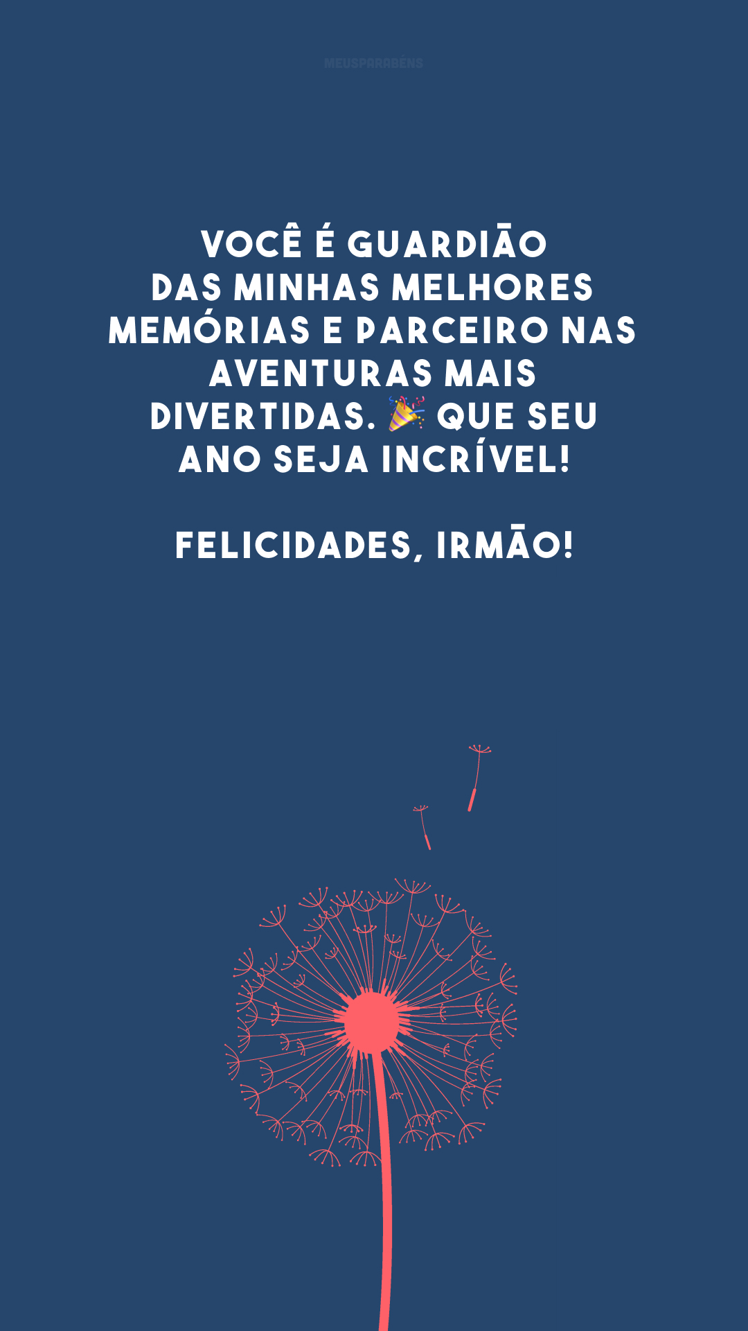 Você é guardião das minhas melhores memórias e parceiro nas aventuras mais divertidas. 🎉 Que seu ano seja incrível! Felicidades, irmão!