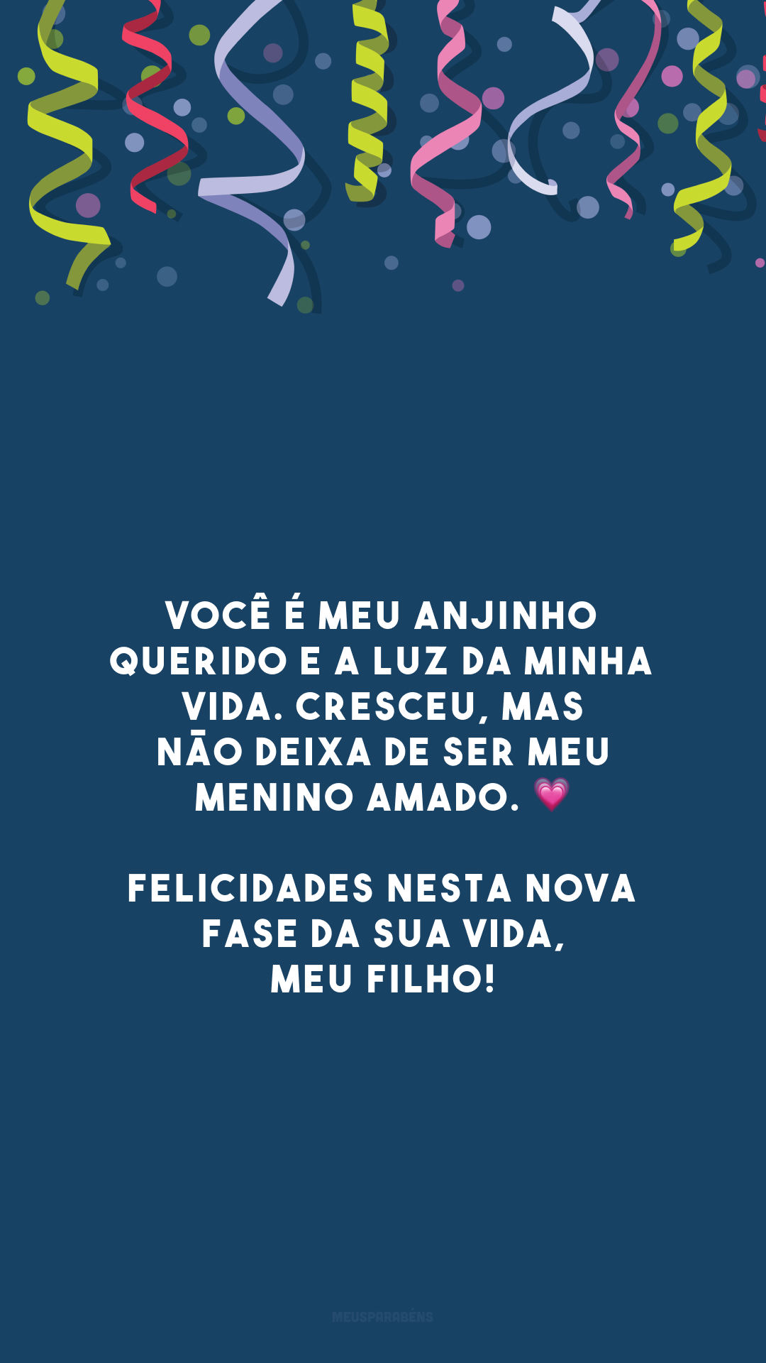 Você é meu anjinho querido e a luz da minha vida. Cresceu, mas não deixa de ser meu menino amado. 💗 Felicidades nesta nova fase da sua vida, meu filho!