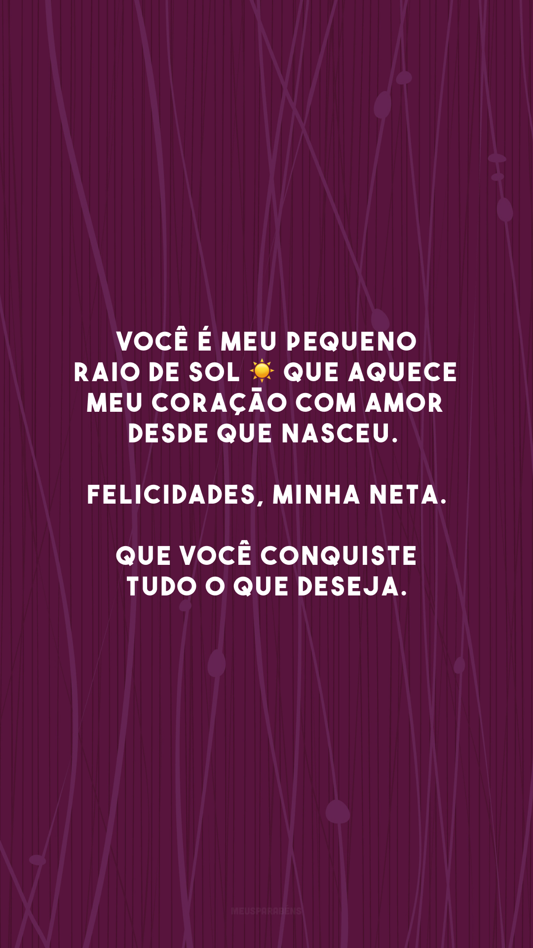 Você é meu pequeno raio de sol ☀ que aquece meu coração com amor desde que nasceu. Felicidades, minha neta. Que você conquiste tudo o que deseja.