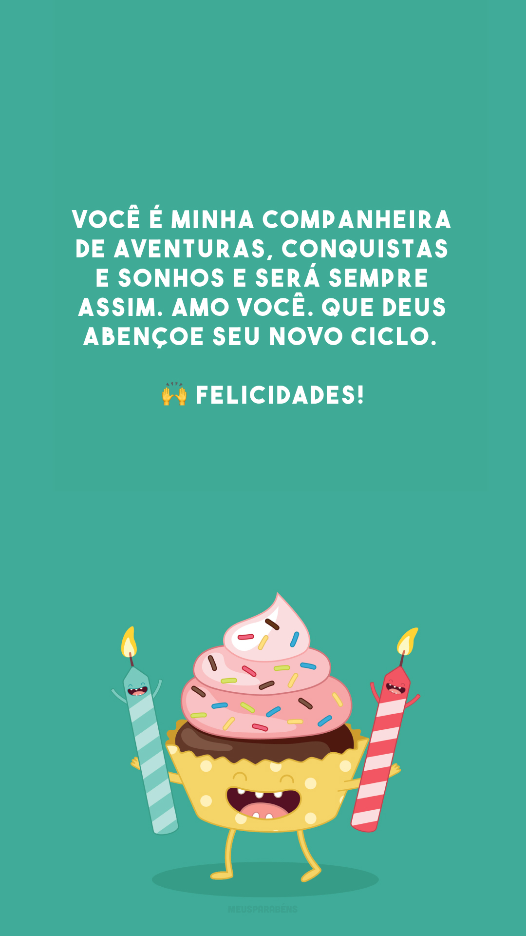 Você é minha companheira de aventuras, conquistas e sonhos e será sempre assim. Amo você. Que Deus abençoe seu novo ciclo. 🙌 Felicidades!