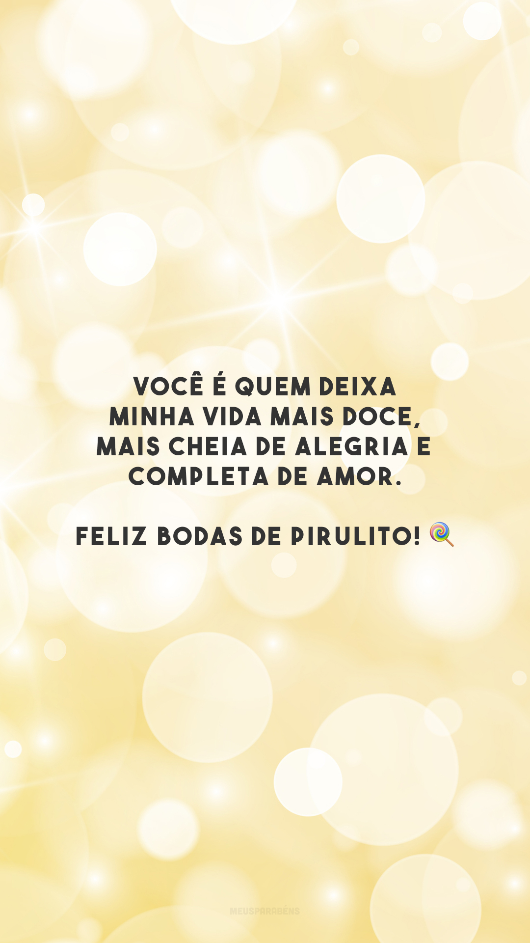 Você é quem deixa minha vida mais doce, mais cheia de alegria e completa de amor. Feliz bodas de pirulito! 🍭