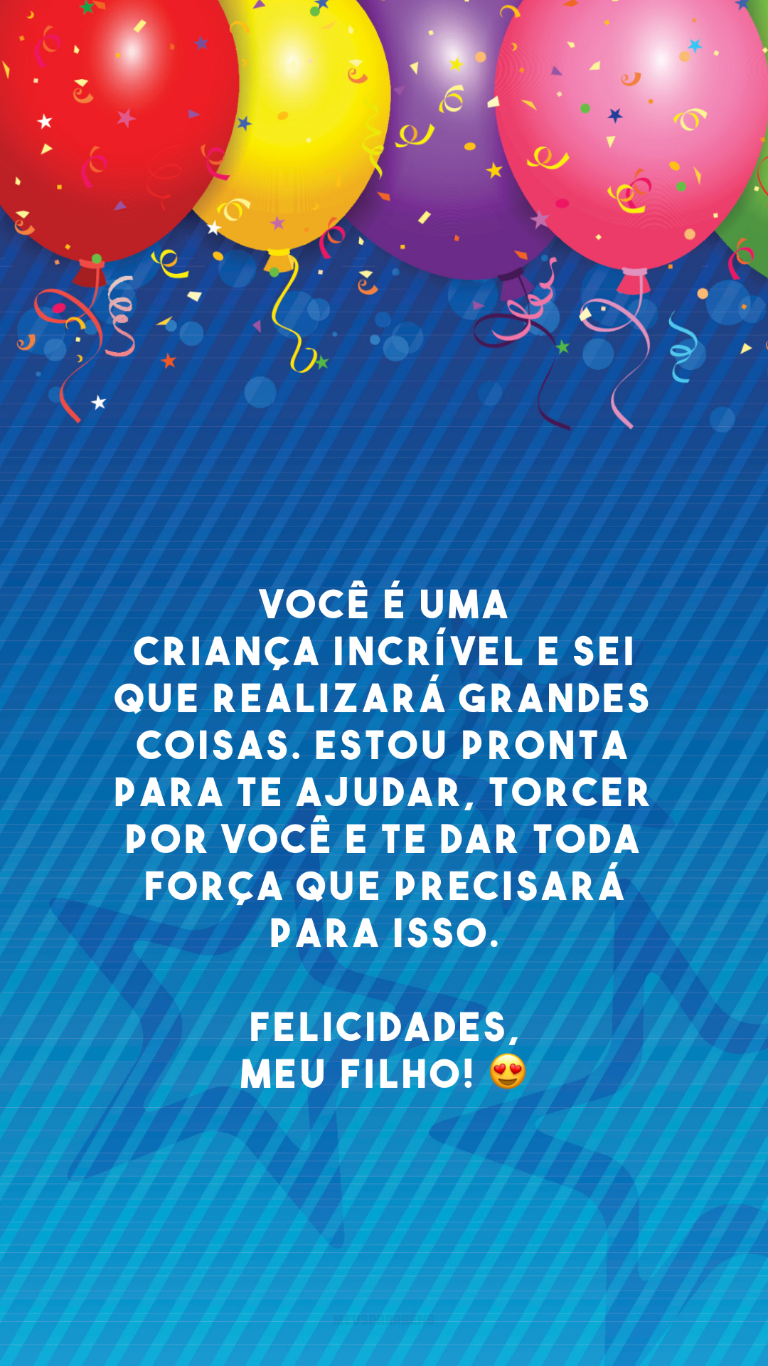 Você é uma criança incrível e sei que realizará grandes coisas. Estou pronta para te ajudar, torcer por você e te dar toda força que precisará para isso. Felicidades, meu filho! 😍