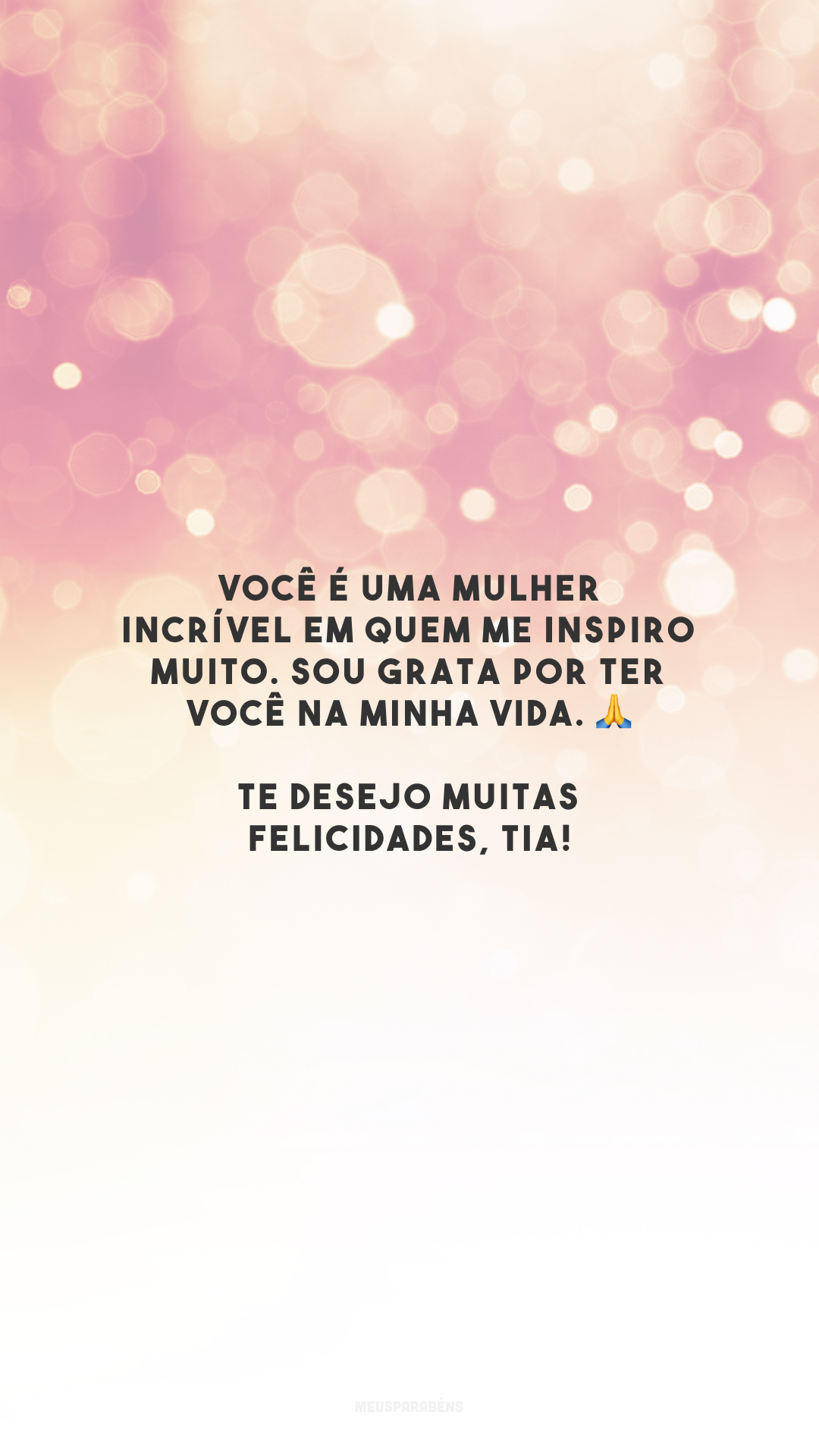 Você é uma mulher incrível em quem me inspiro muito. Sou grata por ter você na minha vida. 🙏 Te desejo muitas felicidades, tia!