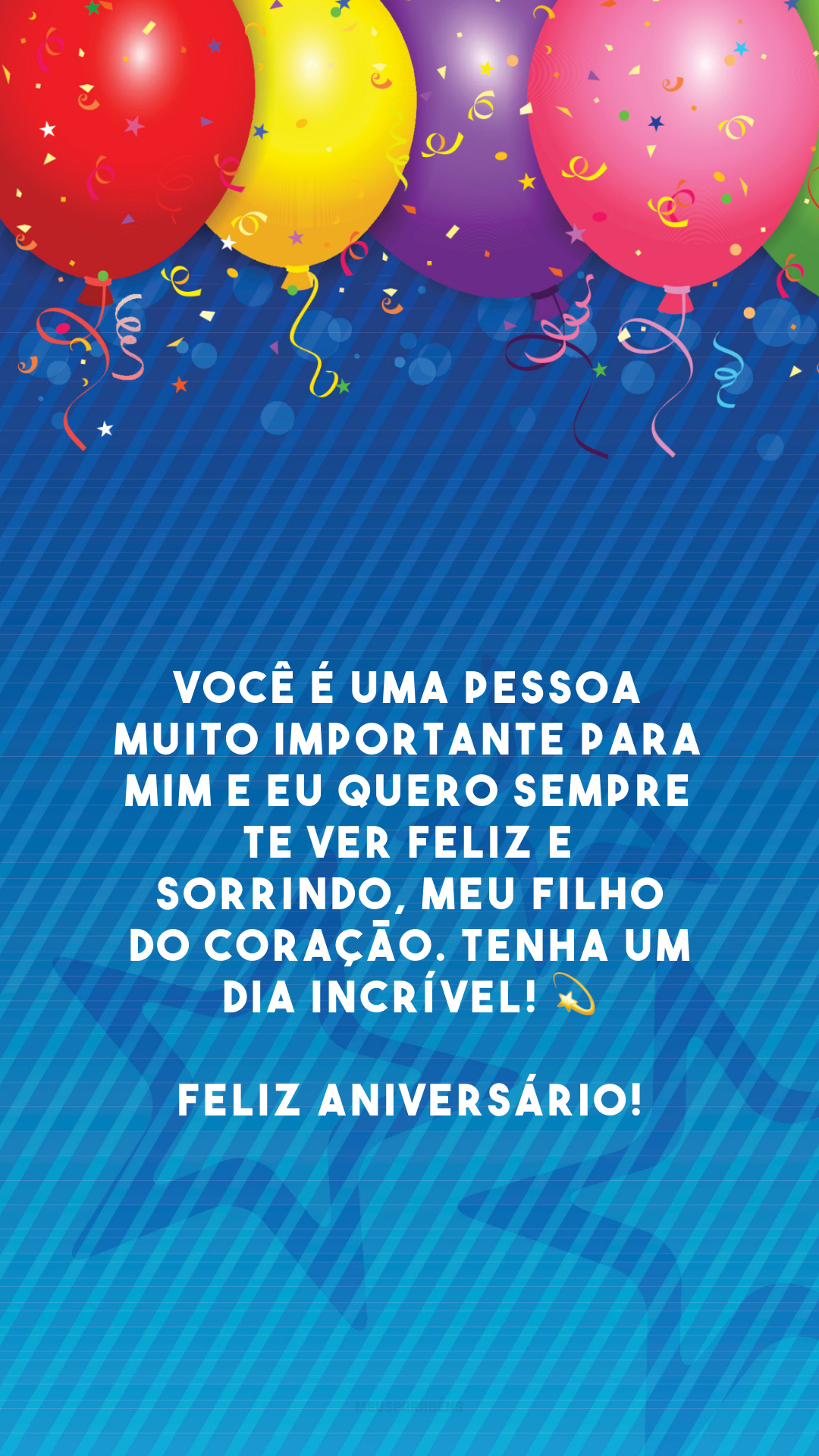 Você é uma pessoa muito importante para mim e eu quero sempre te ver feliz e sorrindo, meu filho do coração. Tenha um dia incrível! 💫 Feliz aniversário!