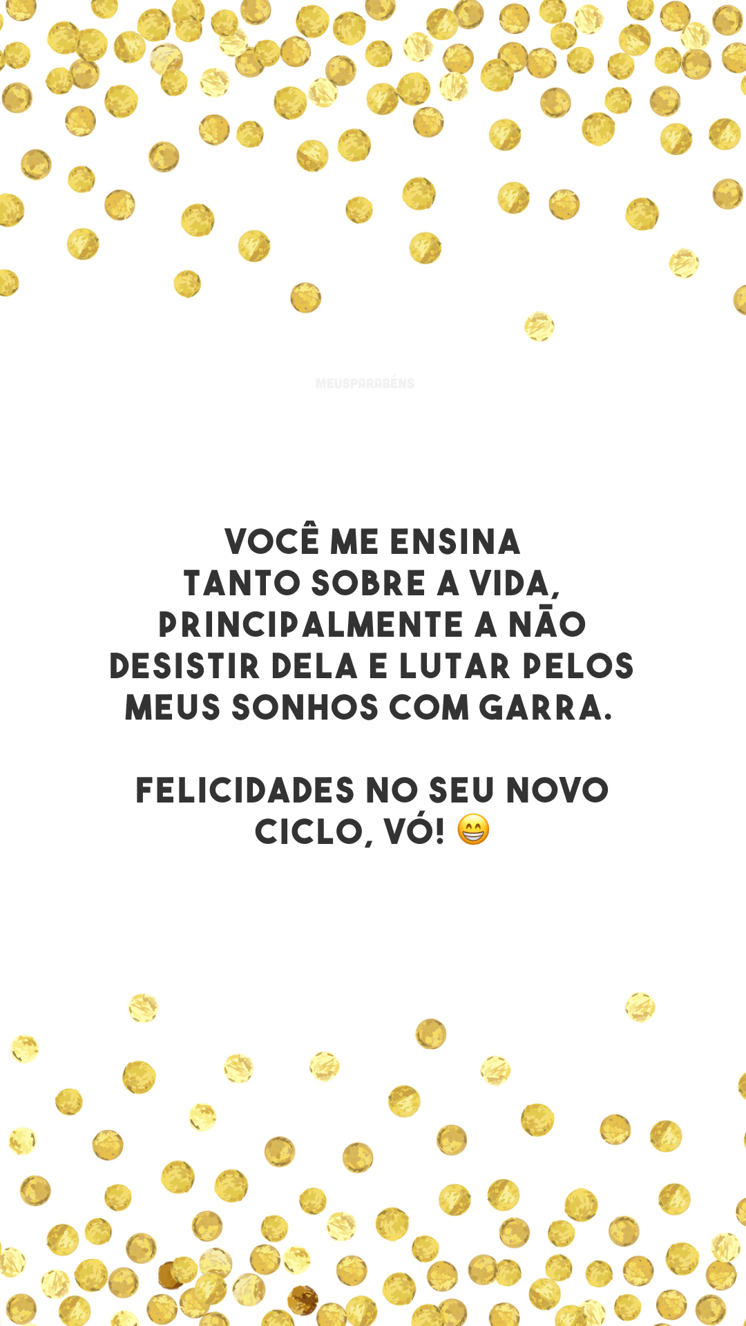 Você me ensina tanto sobre a vida, principalmente a não desistir dela e lutar pelos meus sonhos com garra. Felicidades no seu novo ciclo, vó! 😁