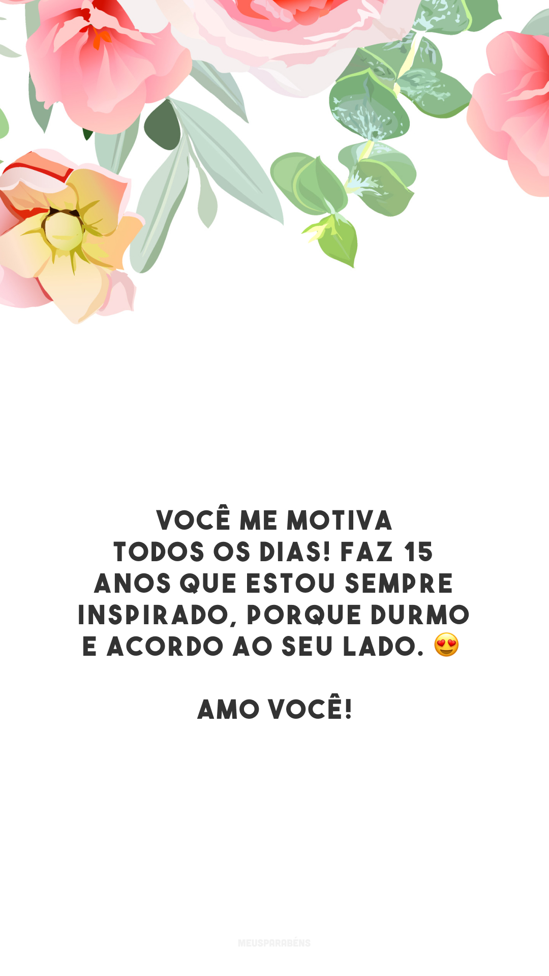 Você me motiva todos os dias! Faz 15 anos que estou sempre inspirado, porque durmo e acordo ao seu lado. 😍 Amo você!