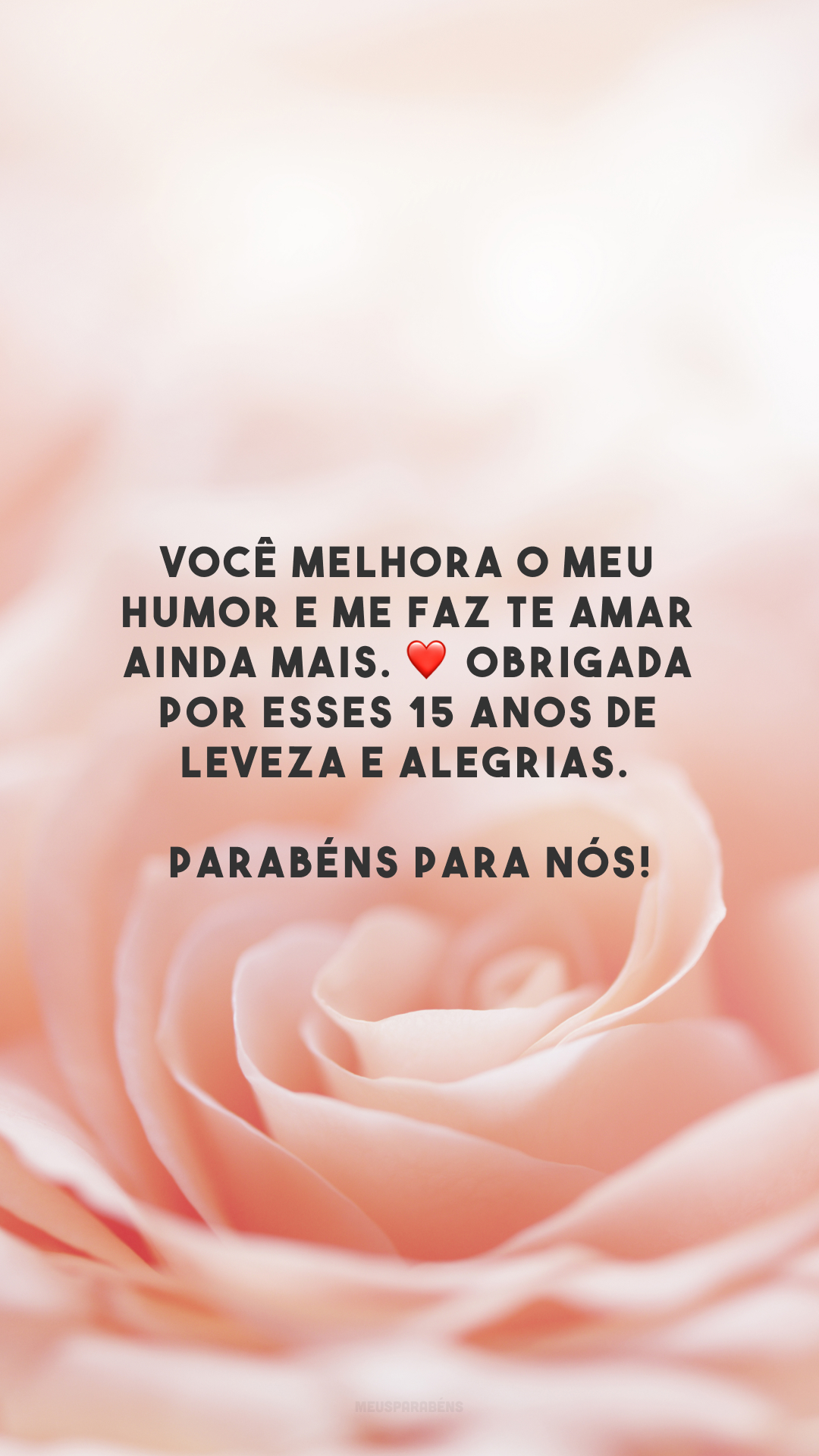 Você melhora o meu humor e me faz te amar ainda mais. ❤️ Obrigada por esses 15 anos de leveza e alegrias. Parabéns para nós!