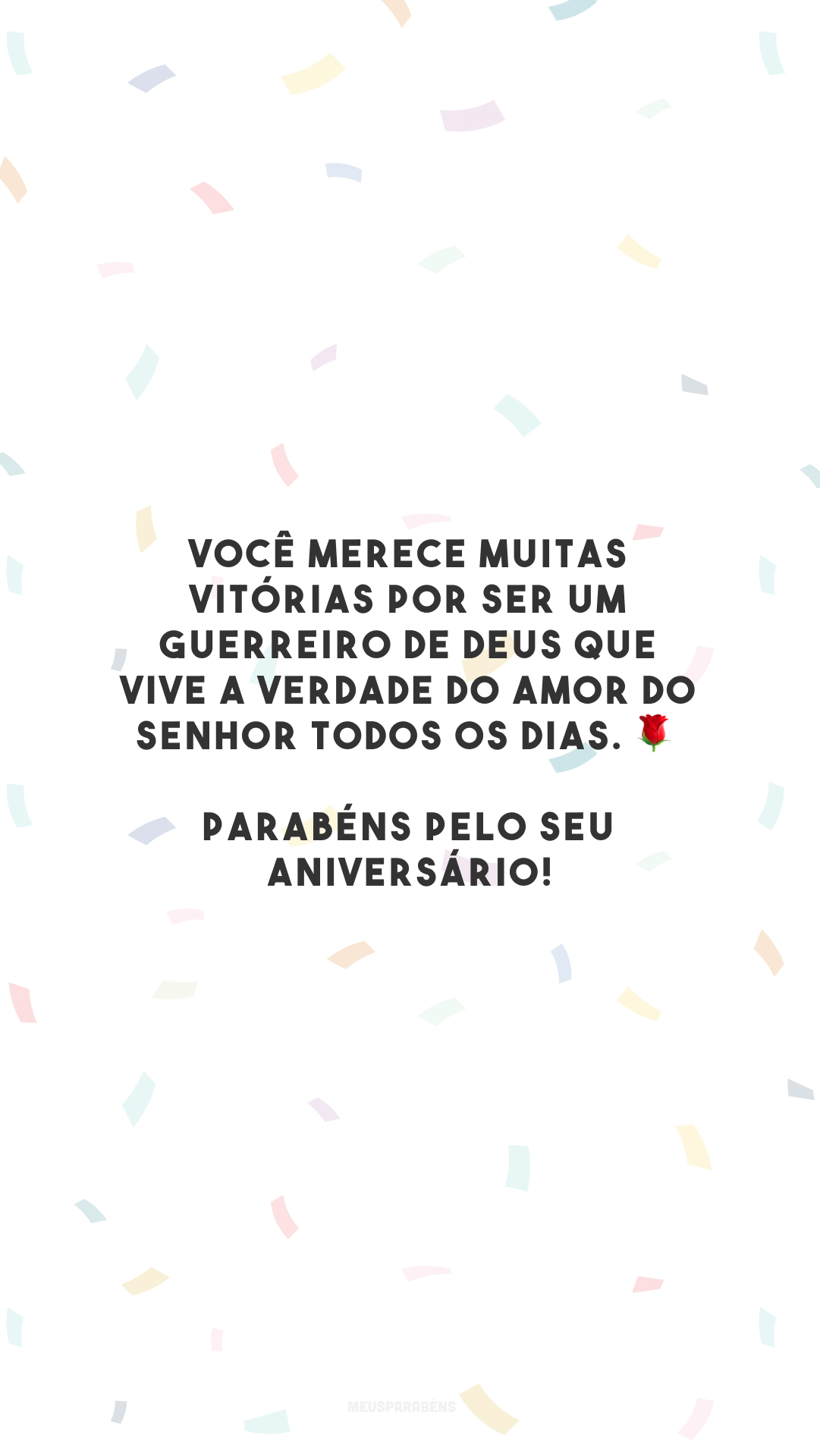 Você merece muitas vitórias por ser um guerreiro de Deus que vive a verdade do amor do Senhor todos os dias. 🌹 Parabéns pelo seu aniversário!