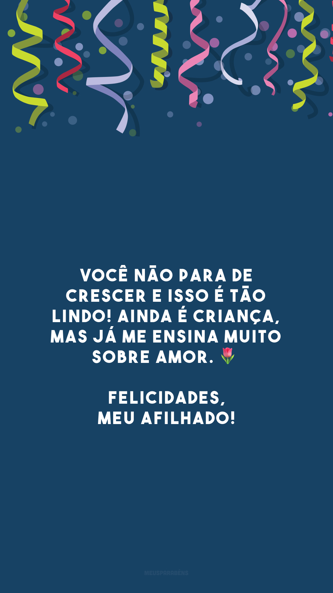 Você não para de crescer e isso é tão lindo! Ainda é criança, mas já me ensina muito sobre amor. 🌷 Felicidades, meu afilhado!