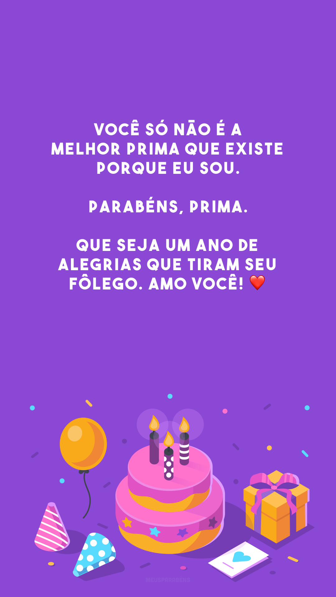 Você só não é a melhor prima que existe porque eu sou. Parabéns, prima. Que seja um ano de alegrias que tiram seu fôlego. Amo você! ❤️