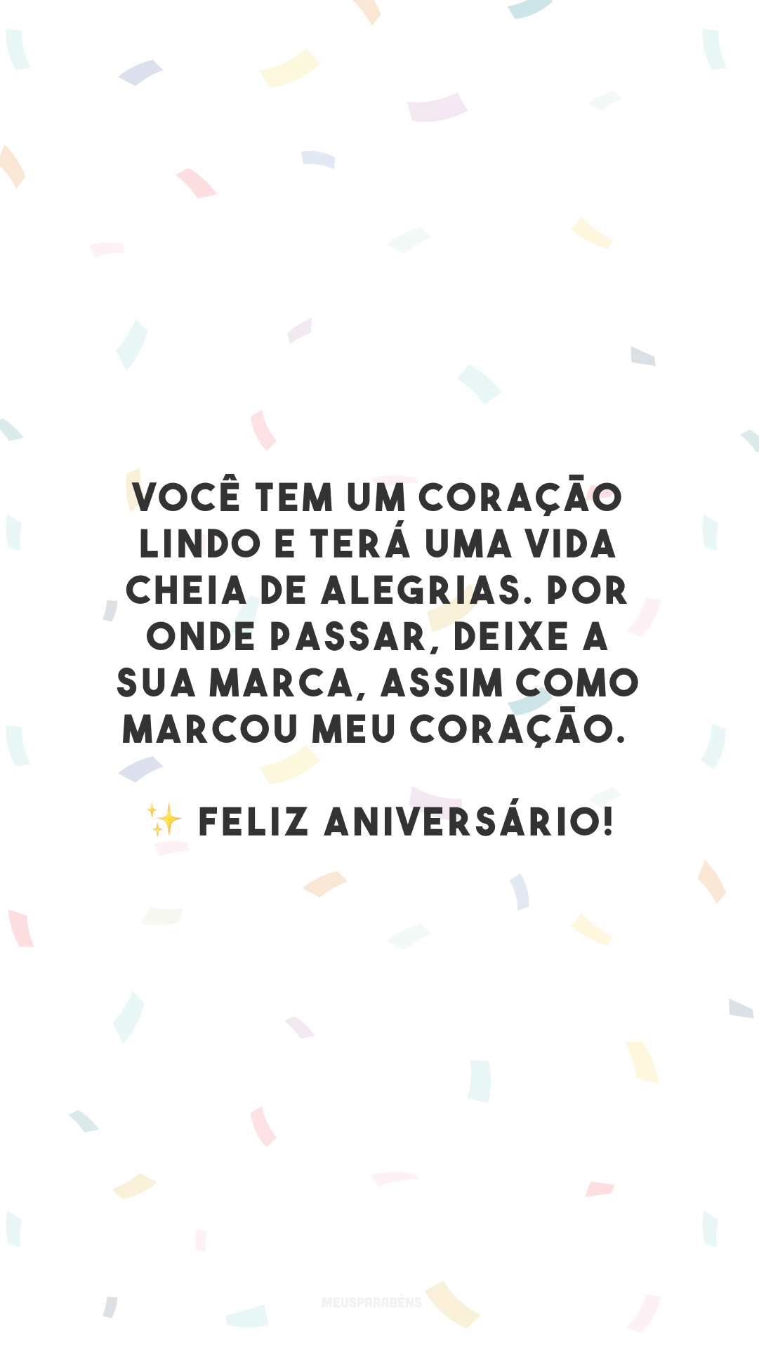 Você tem um coração lindo e terá uma vida cheia de alegrias. Por onde passar, deixe a sua marca, assim como marcou meu coração. ✨ Feliz aniversário!