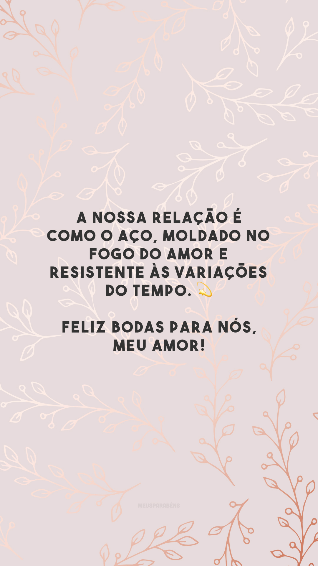 A nossa relação é como o aço, moldado no fogo do amor e resistente às variações do tempo. 💫 Feliz bodas para nós, meu amor!