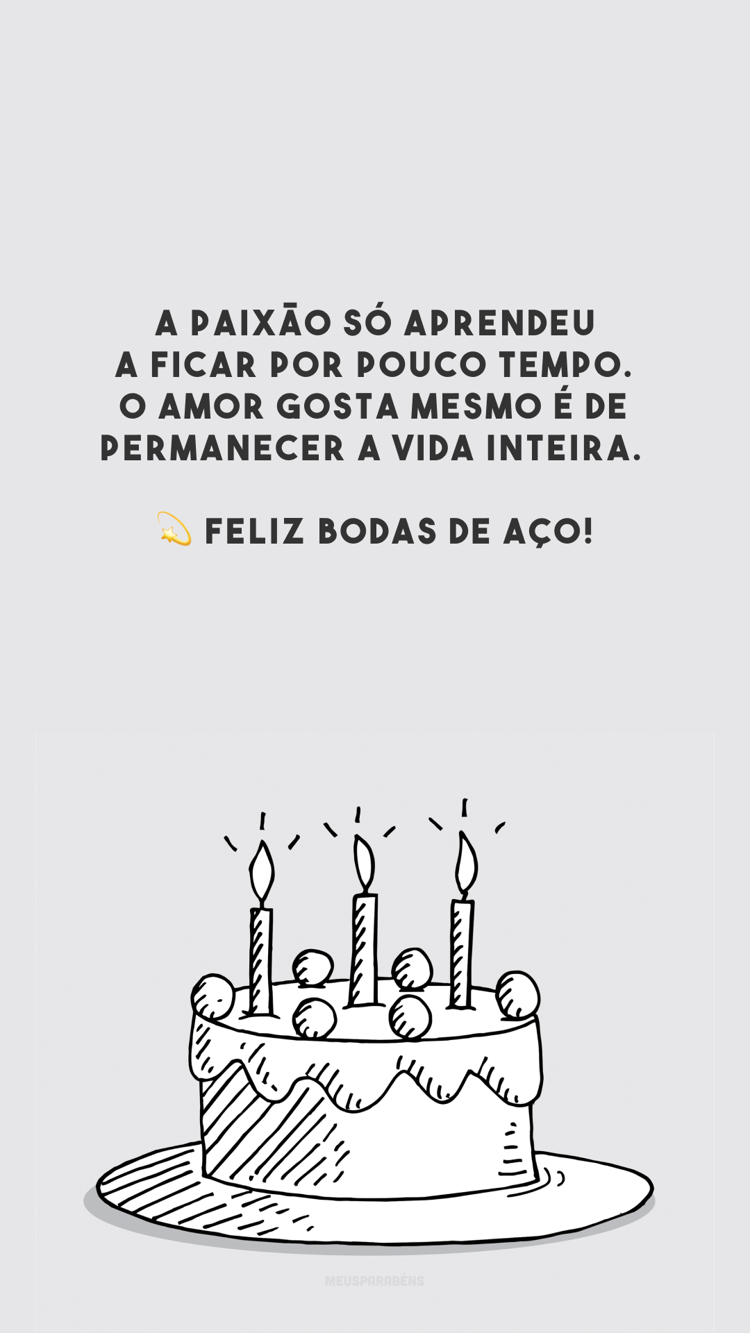 A paixão só aprendeu a ficar por pouco tempo. O amor gosta mesmo é de permanecer a vida inteira. 💫 Feliz bodas de aço!