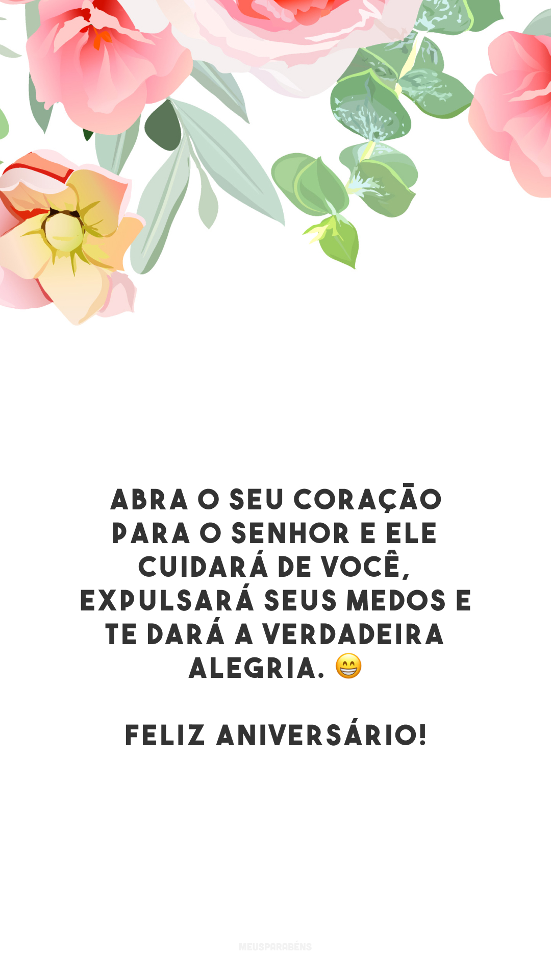 Abra o seu coração para o Senhor e Ele cuidará de você, expulsará seus medos e te dará a verdadeira alegria. 😁 Feliz aniversário!