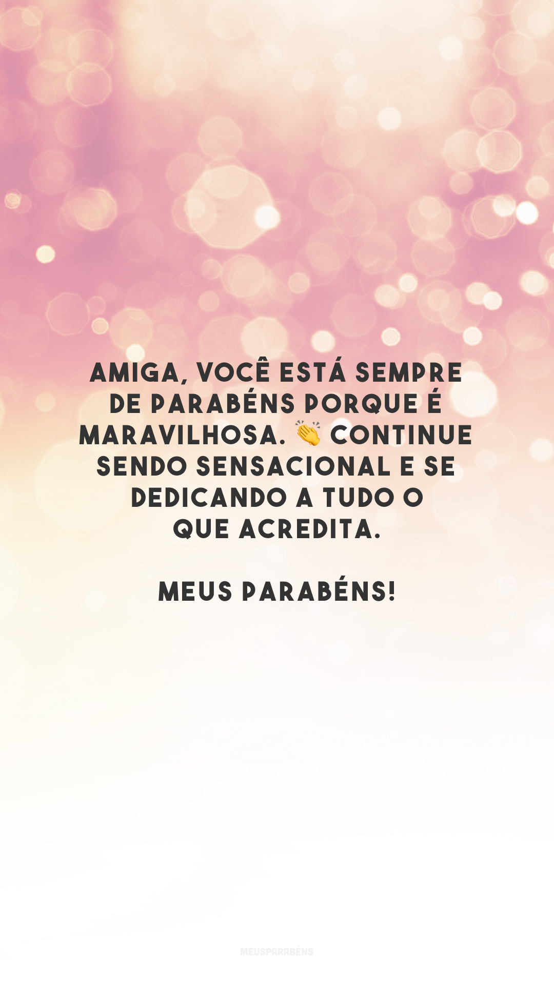 Amiga, você está sempre de parabéns porque é maravilhosa. 👏 Continue sendo sensacional e se dedicando a tudo o que acredita. Meus parabéns!