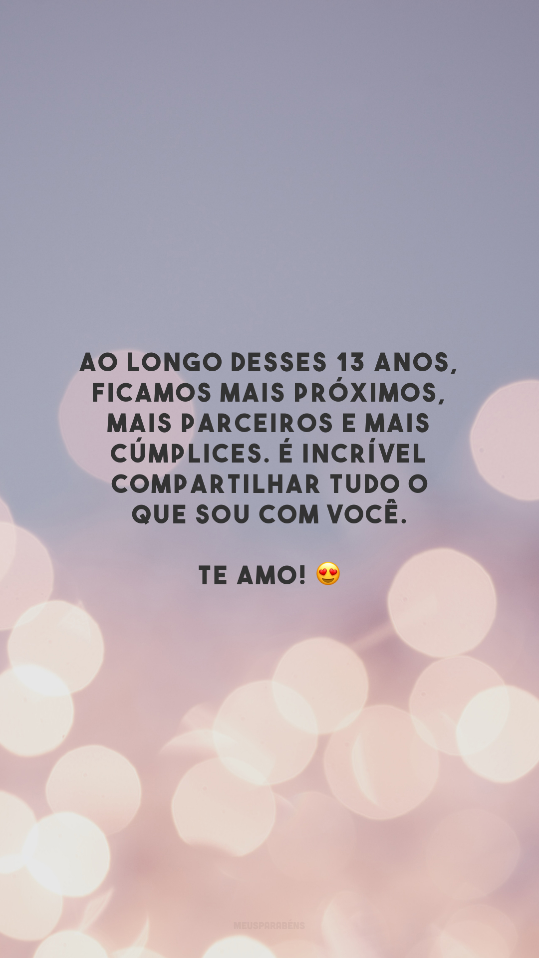 Ao longo desses 13 anos, ficamos mais próximos, mais parceiros e mais cúmplices. É incrível compartilhar tudo o que sou com você. Te amo! 😍