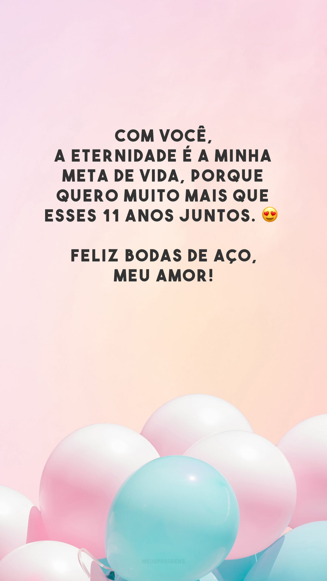 Com você, a eternidade é a minha meta de vida, porque quero muito mais que esses 11 anos juntos. 😍 Feliz bodas de aço, meu amor!