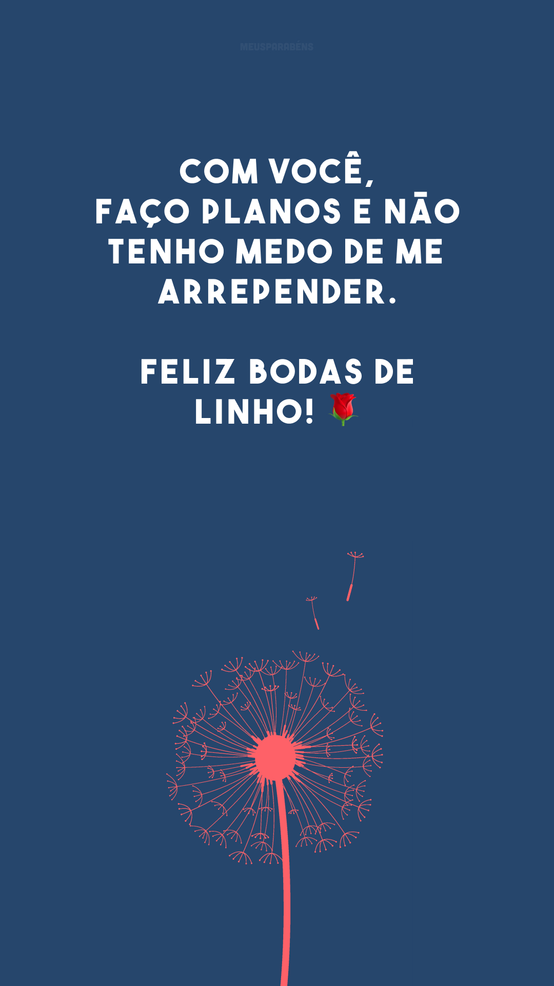 Com você, faço planos e não tenho medo de me arrepender. Feliz bodas de linho! 🌹