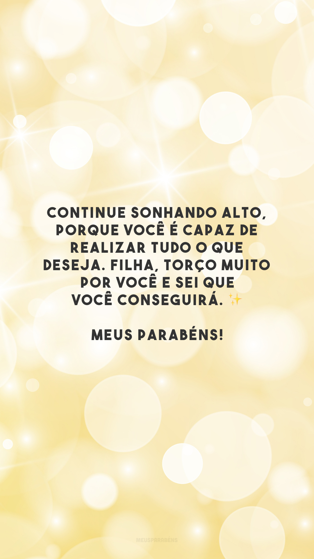 Continue sonhando alto, porque você é capaz de realizar tudo o que deseja. Filha, torço muito por você e sei que você conseguirá. ✨ Meus parabéns!