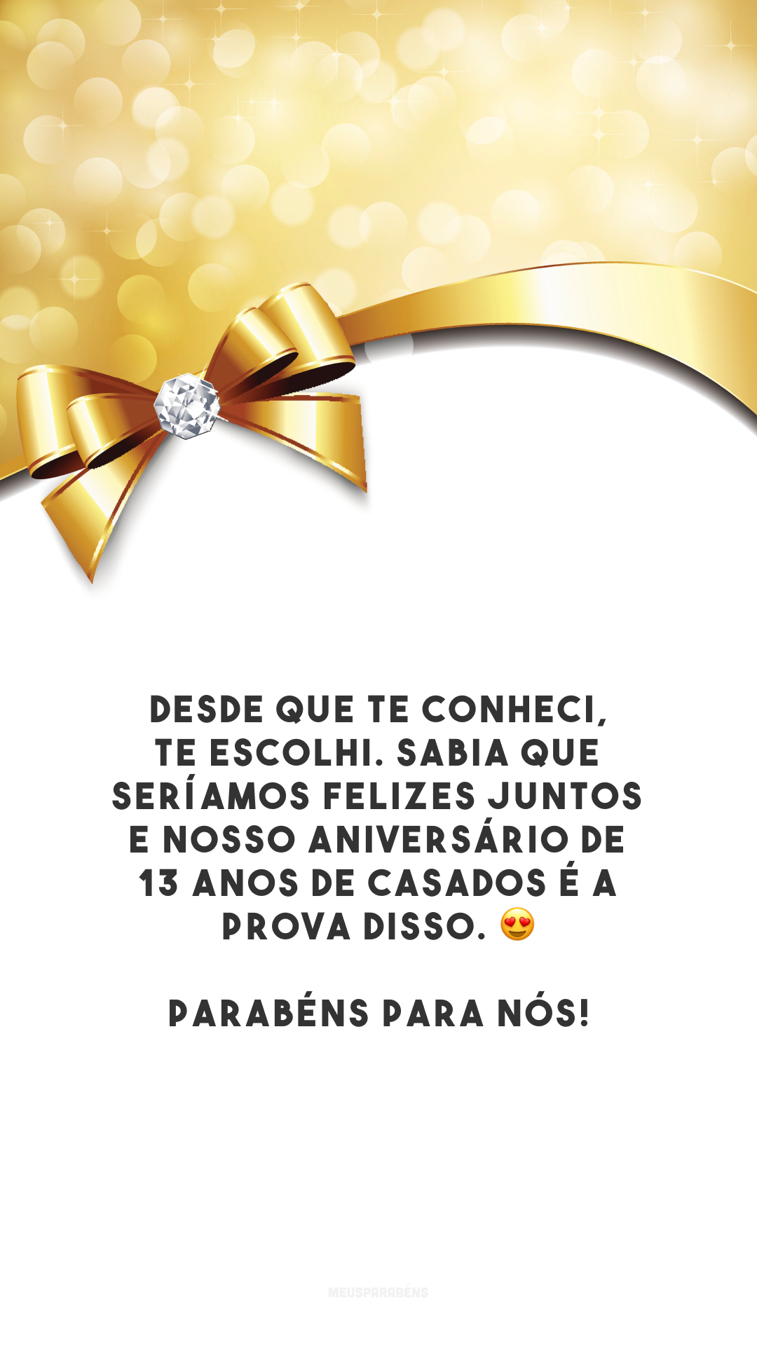 Desde que te conheci, te escolhi. Sabia que seríamos felizes juntos e nosso aniversário de 13 anos de casados é a prova disso. 😍 Parabéns para nós!