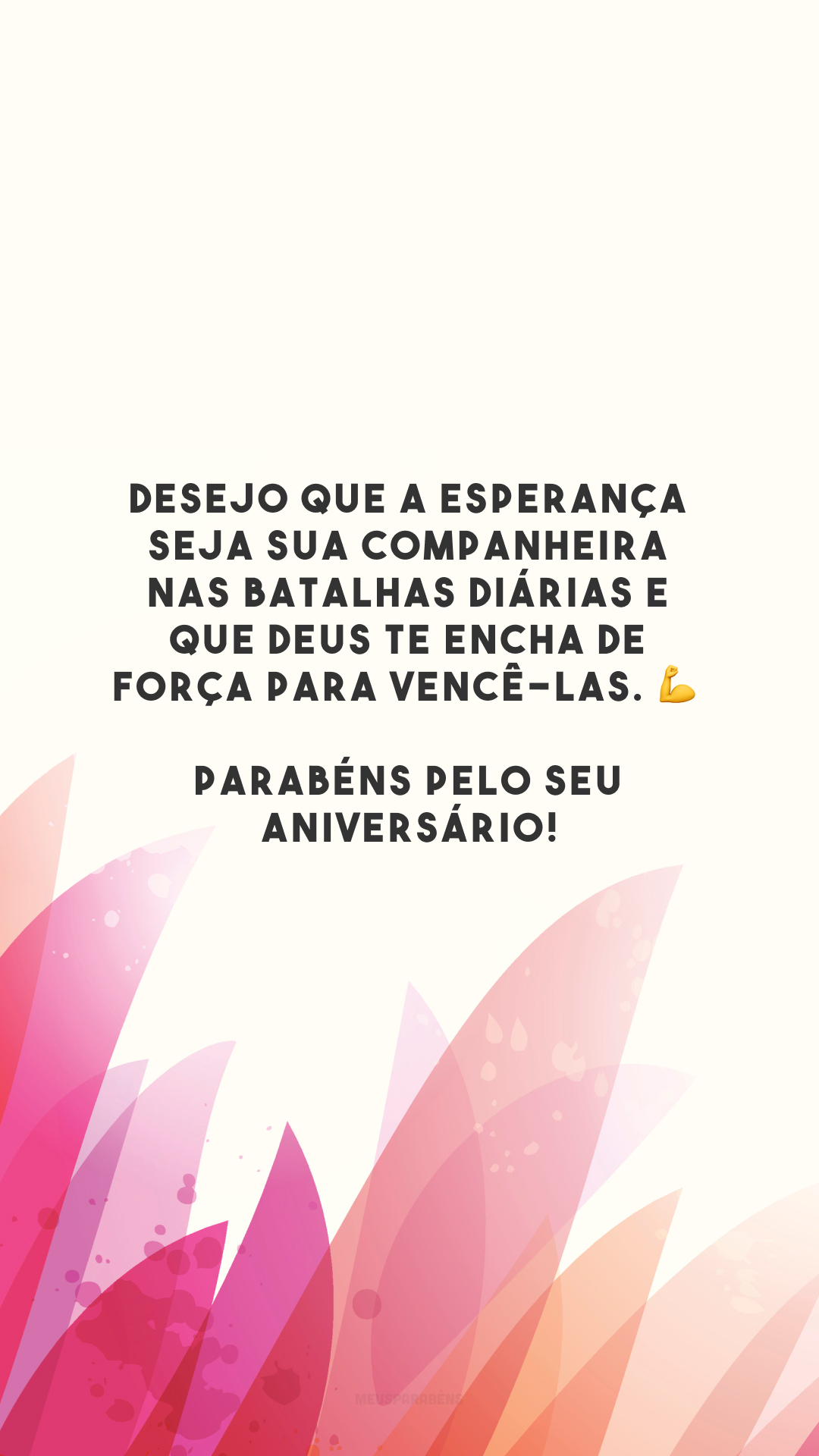 Desejo que a esperança seja sua companheira nas batalhas diárias e que Deus te encha de força para vencê-las. 💪 Parabéns pelo seu aniversário!