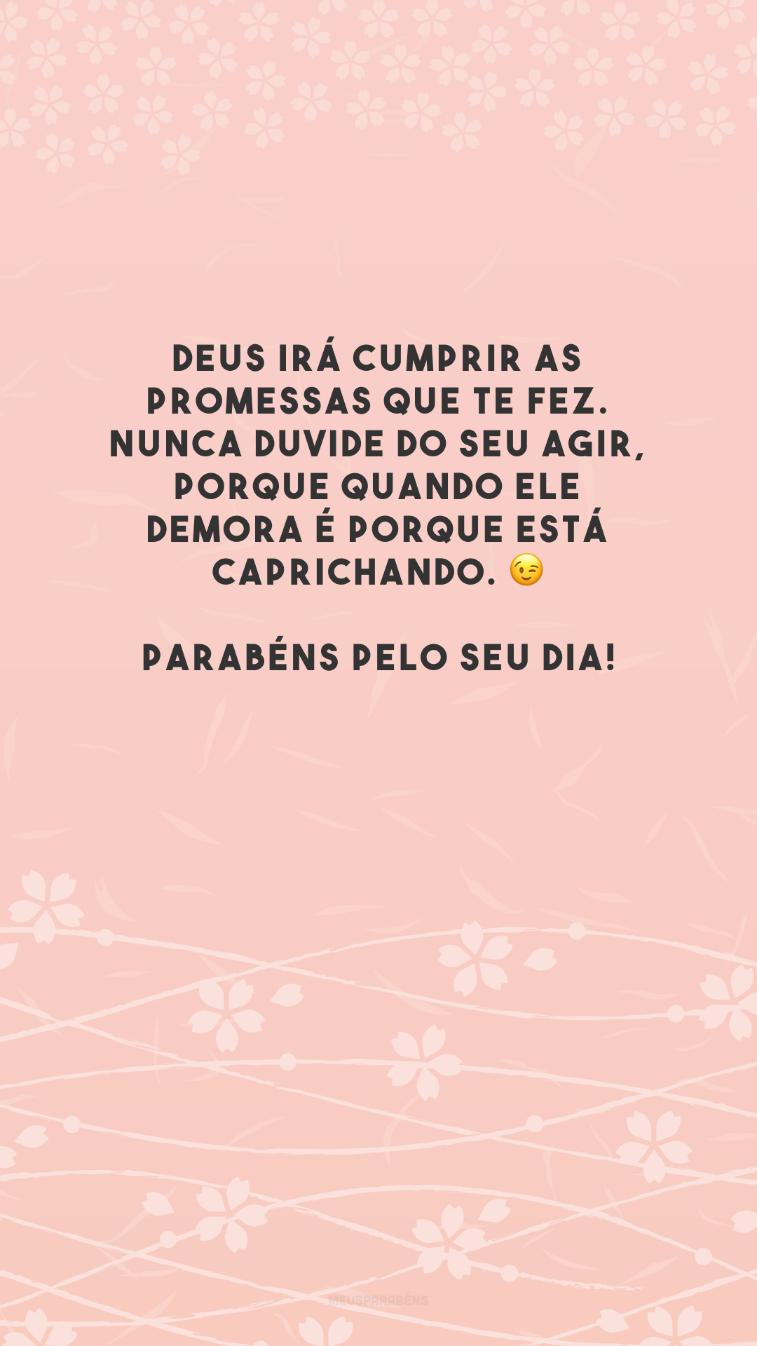 Deus irá cumprir as promessas que te fez. Nunca duvide do Seu agir, porque quando Ele demora é porque está caprichando. 😉 Parabéns pelo seu dia!