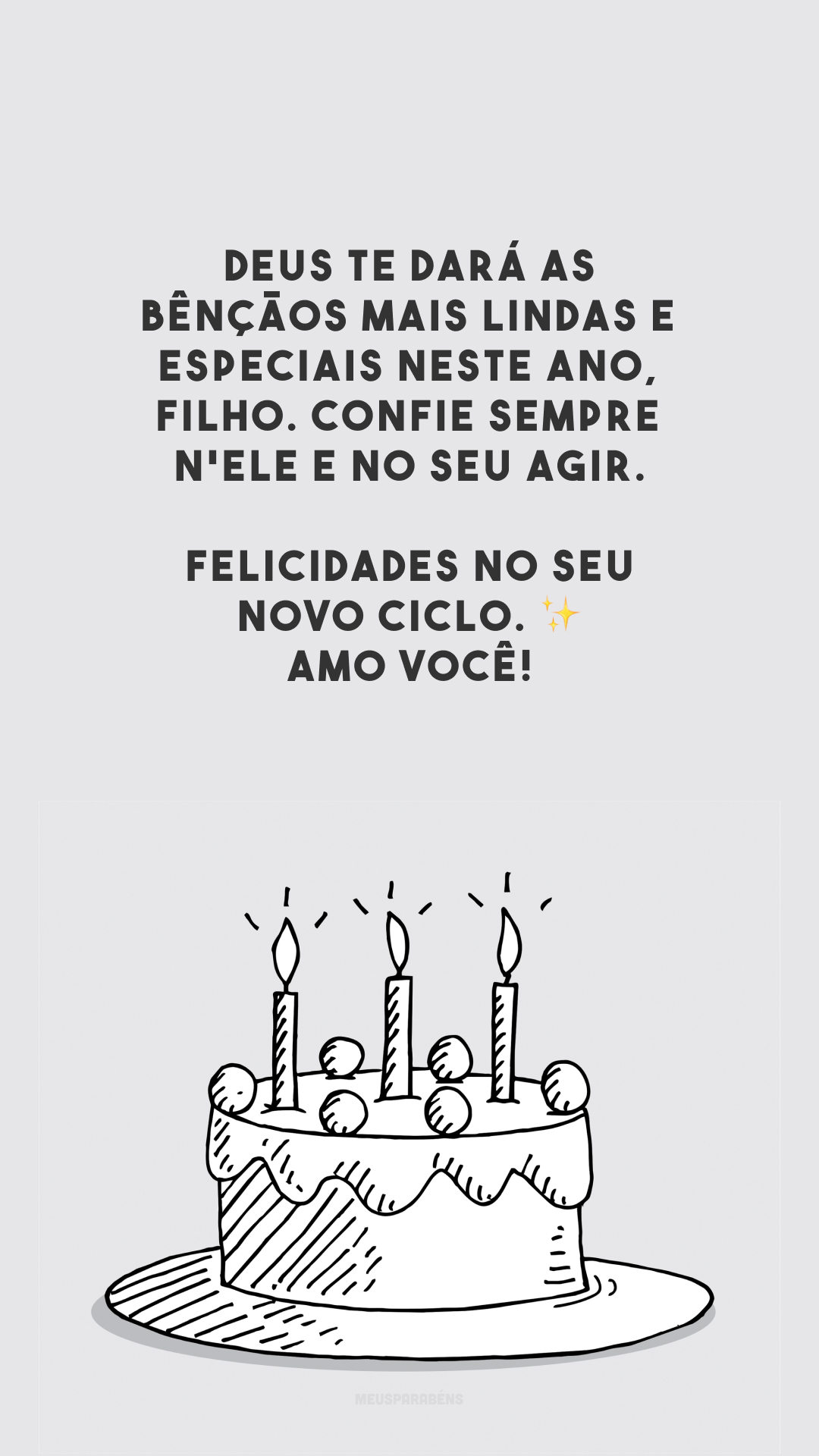 Deus te dará as bênçãos mais lindas e especiais neste ano, filho. Confie sempre n'Ele e no Seu agir. Felicidades no seu novo ciclo. ✨ Amo você!