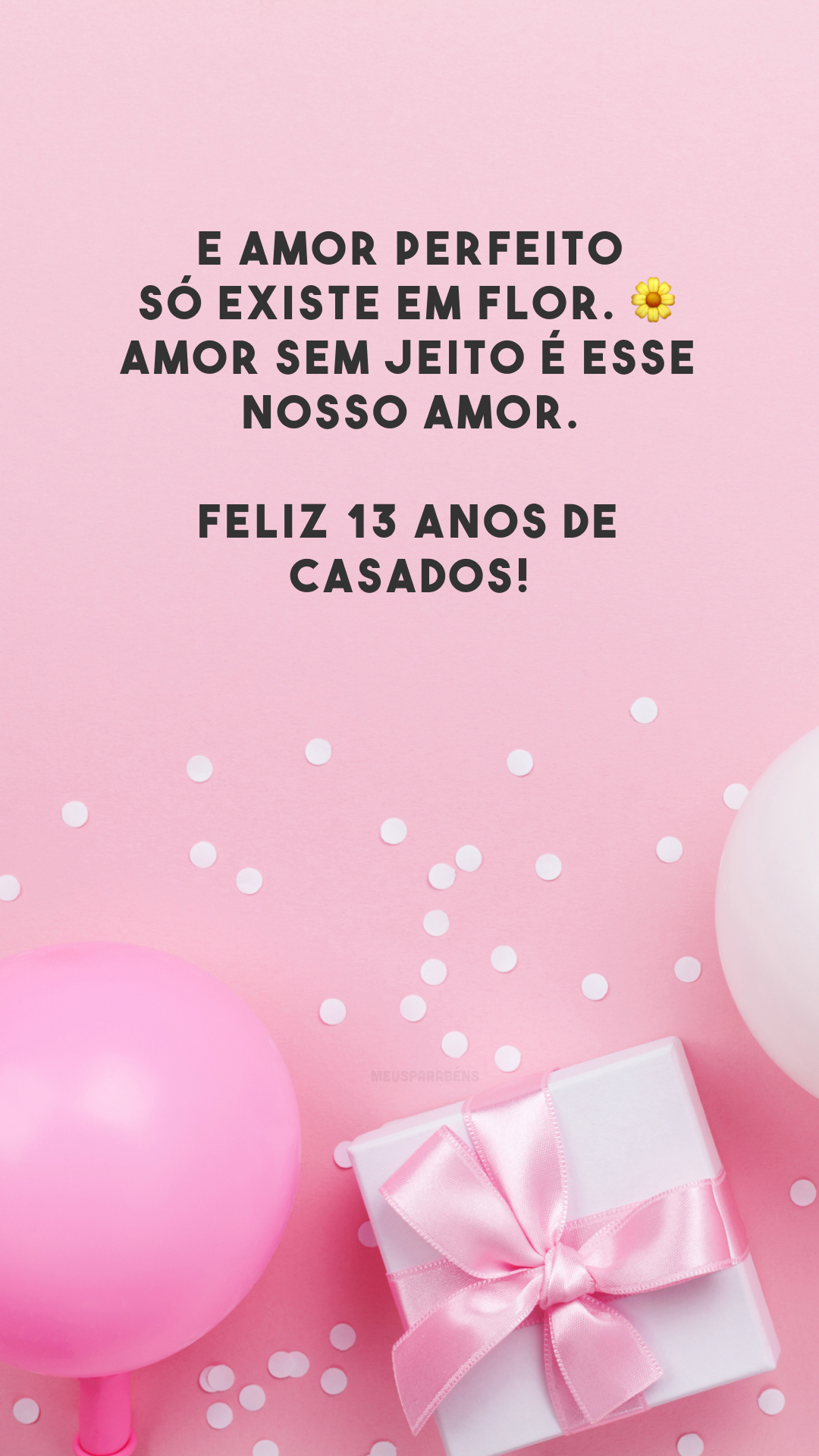 E amor perfeito só existe em flor. 🌼 Amor sem jeito é esse nosso amor. Feliz 13 anos de casados!