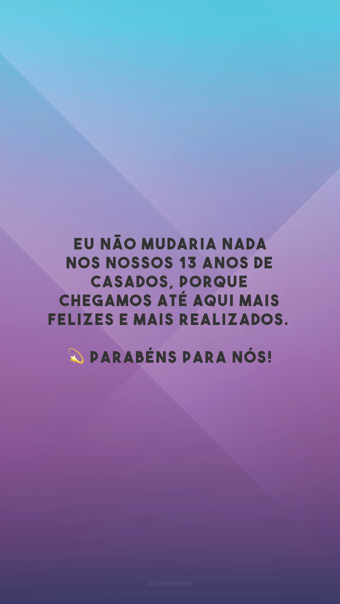 Eu não mudaria nada nos nossos 13 anos de casados, porque chegamos até aqui mais felizes e mais realizados. 💫 Parabéns para nós!