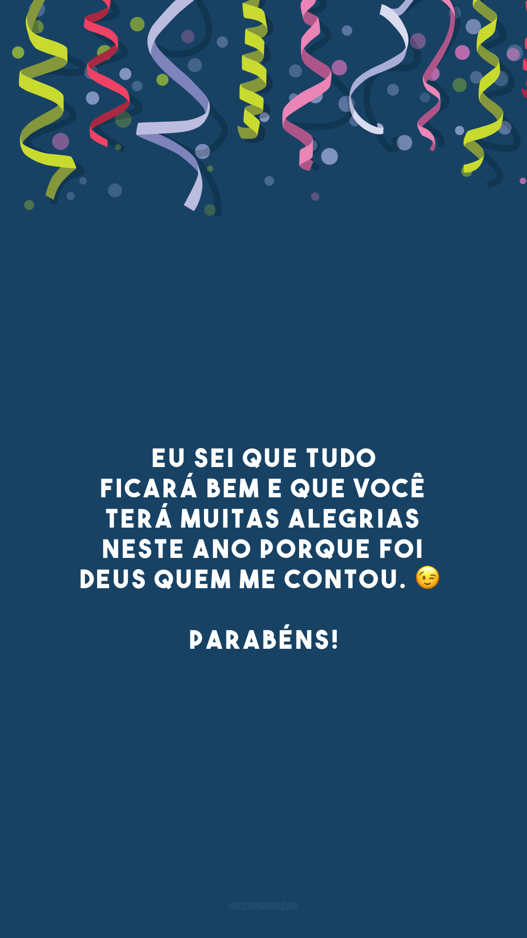 Eu sei que tudo ficará bem e que você terá muitas alegrias neste ano porque foi Deus quem me contou. 😉 Parabéns!