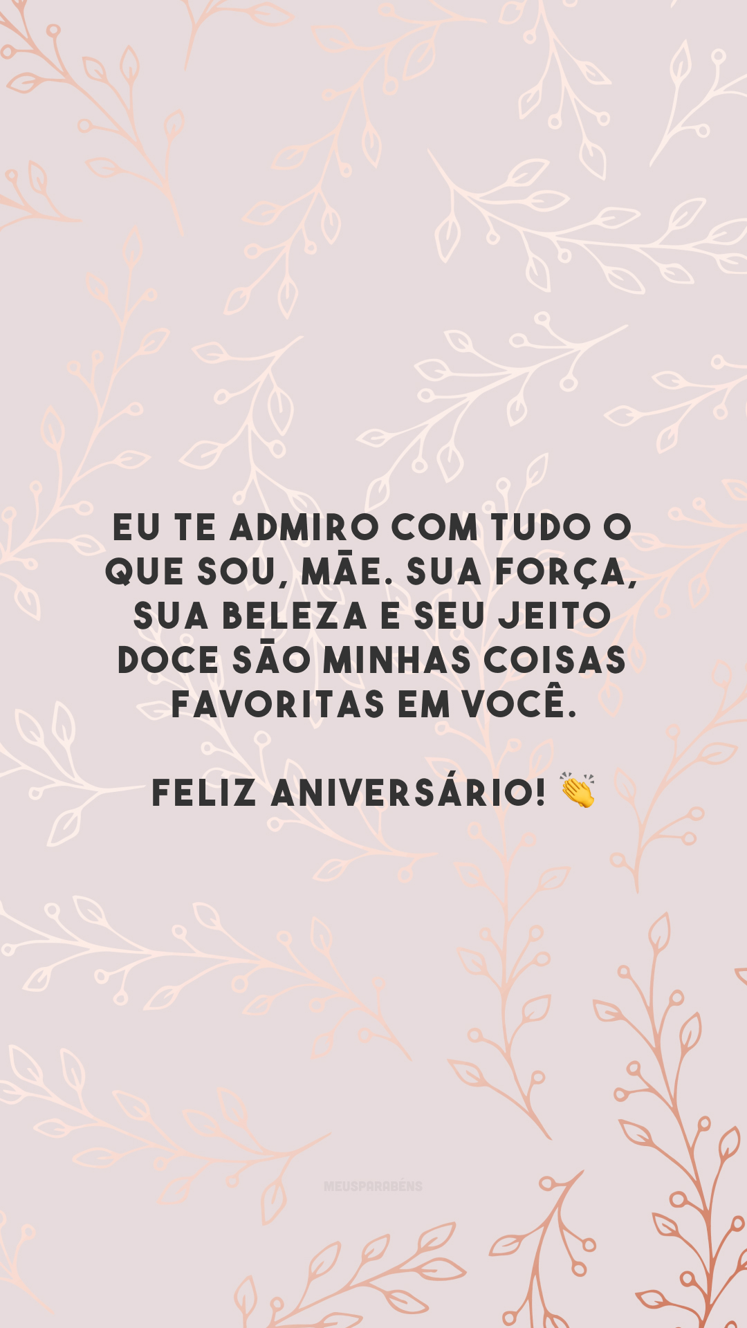 Eu te admiro com tudo o que sou, mãe. Sua força, sua beleza e seu jeito doce são minhas coisas favoritas em você. Feliz aniversário! 👏