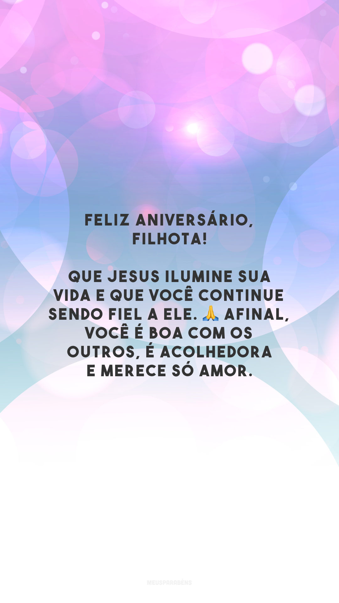 Feliz aniversário, filhota! Que Jesus ilumine sua vida e que você continue sendo fiel a Ele. 🙏 Afinal, você é boa com os outros, é acolhedora e merece só amor.