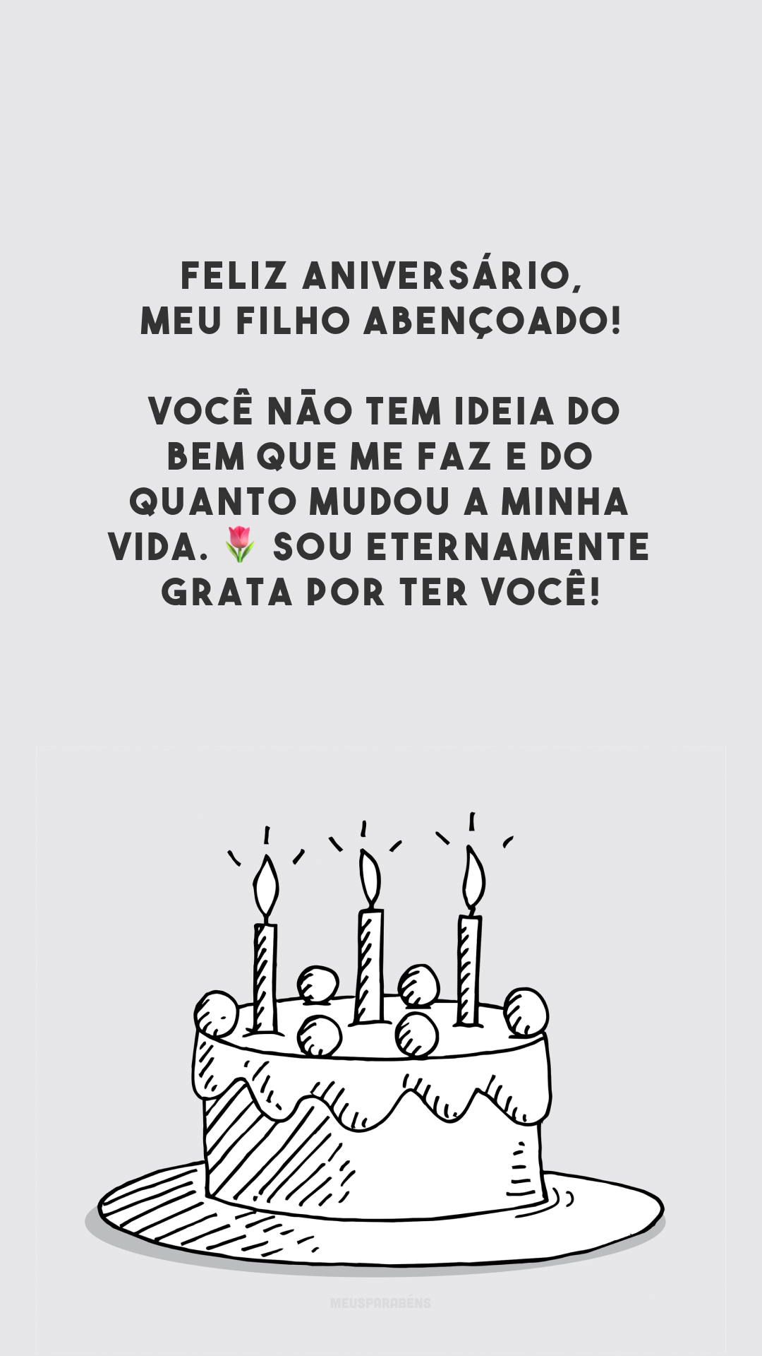 Feliz aniversário, meu filho abençoado! Você não tem ideia do bem que me faz e do quanto mudou a minha vida. 🌷 Sou eternamente grata por ter você!