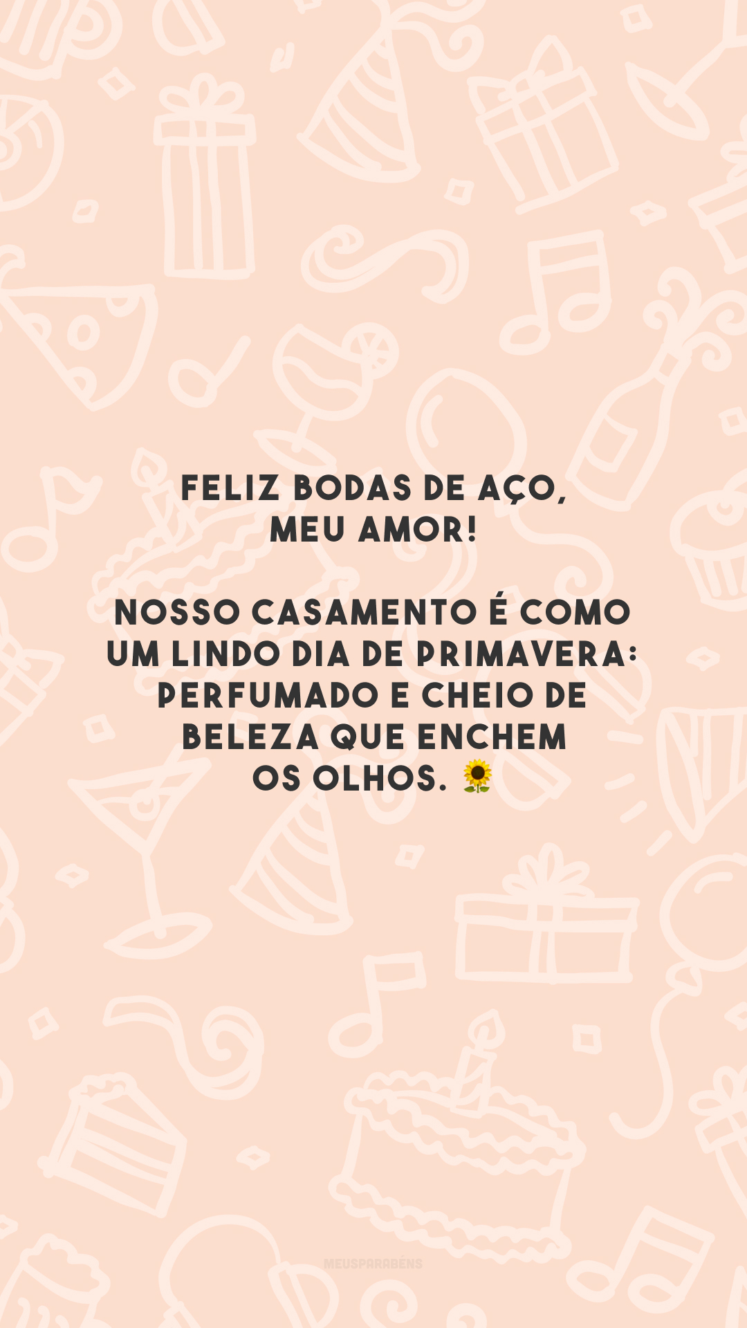 Feliz bodas de aço, meu amor! Nosso casamento é como um lindo dia de primavera: perfumado e cheio de beleza que enchem os olhos. 🌻