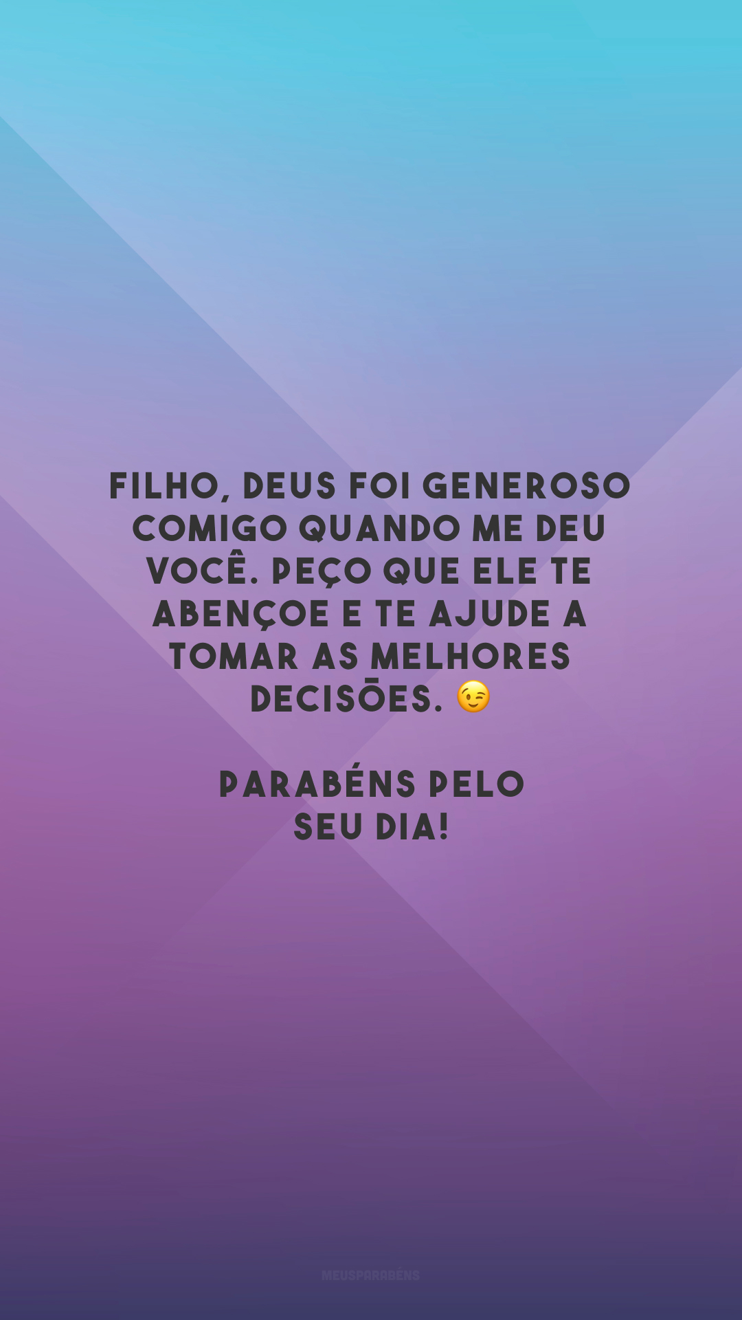 Filho, Deus foi generoso comigo quando me deu você. Peço que Ele te abençoe e te ajude a tomar as melhores decisões. 😉 Parabéns pelo seu dia!