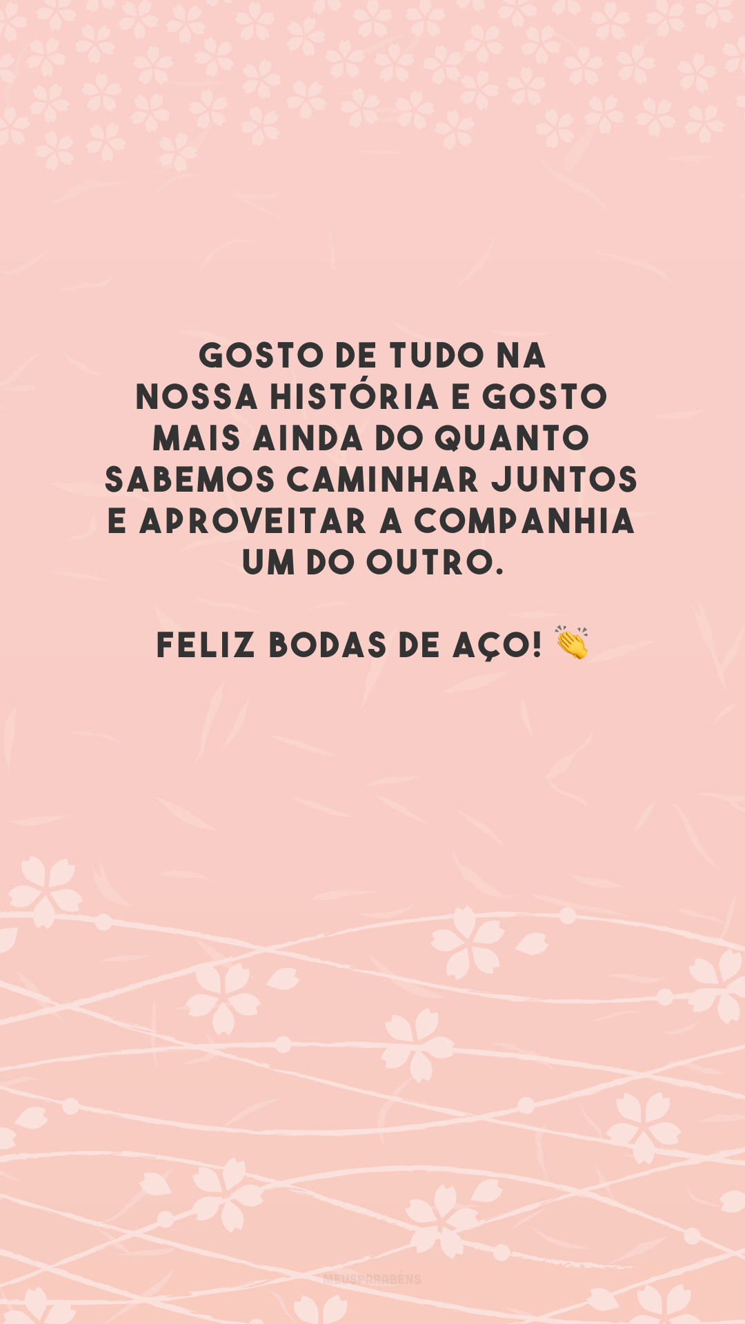 Gosto de tudo na nossa história e gosto mais ainda do quanto sabemos caminhar juntos e aproveitar a companhia um do outro. Feliz bodas de aço! 👏