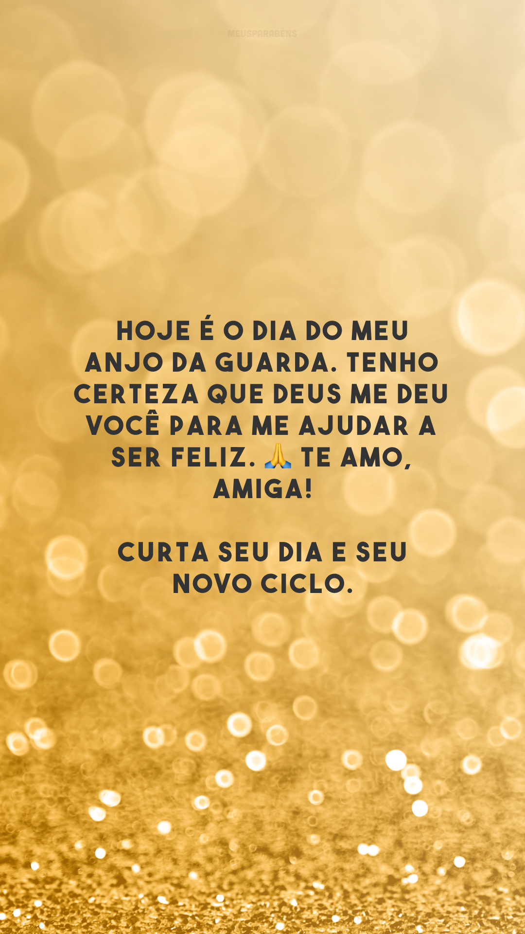 Hoje é o dia do meu anjo da guarda. Tenho certeza que Deus me deu você para me ajudar a ser feliz. 🙏 Te amo, amiga! Curta seu dia e seu novo ciclo.