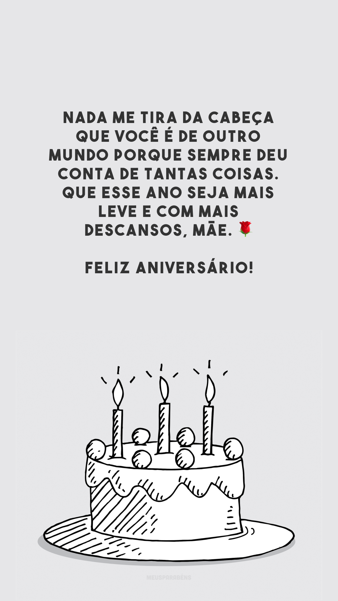 Nada me tira da cabeça que você é de outro mundo porque sempre deu conta de tantas coisas. Que esse ano seja mais leve e com mais descansos, mãe. 🌹 Feliz aniversário!