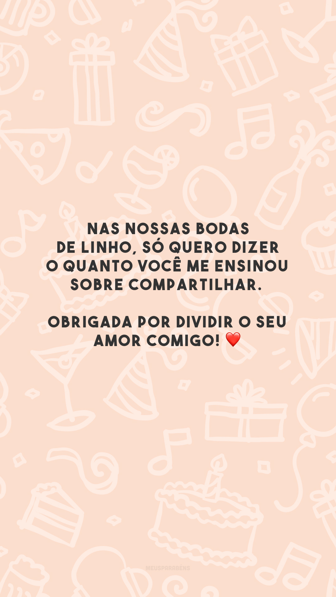 Nas nossas bodas de linho, só quero dizer o quanto você me ensinou sobre compartilhar. Obrigada por dividir o seu amor comigo! ❤️