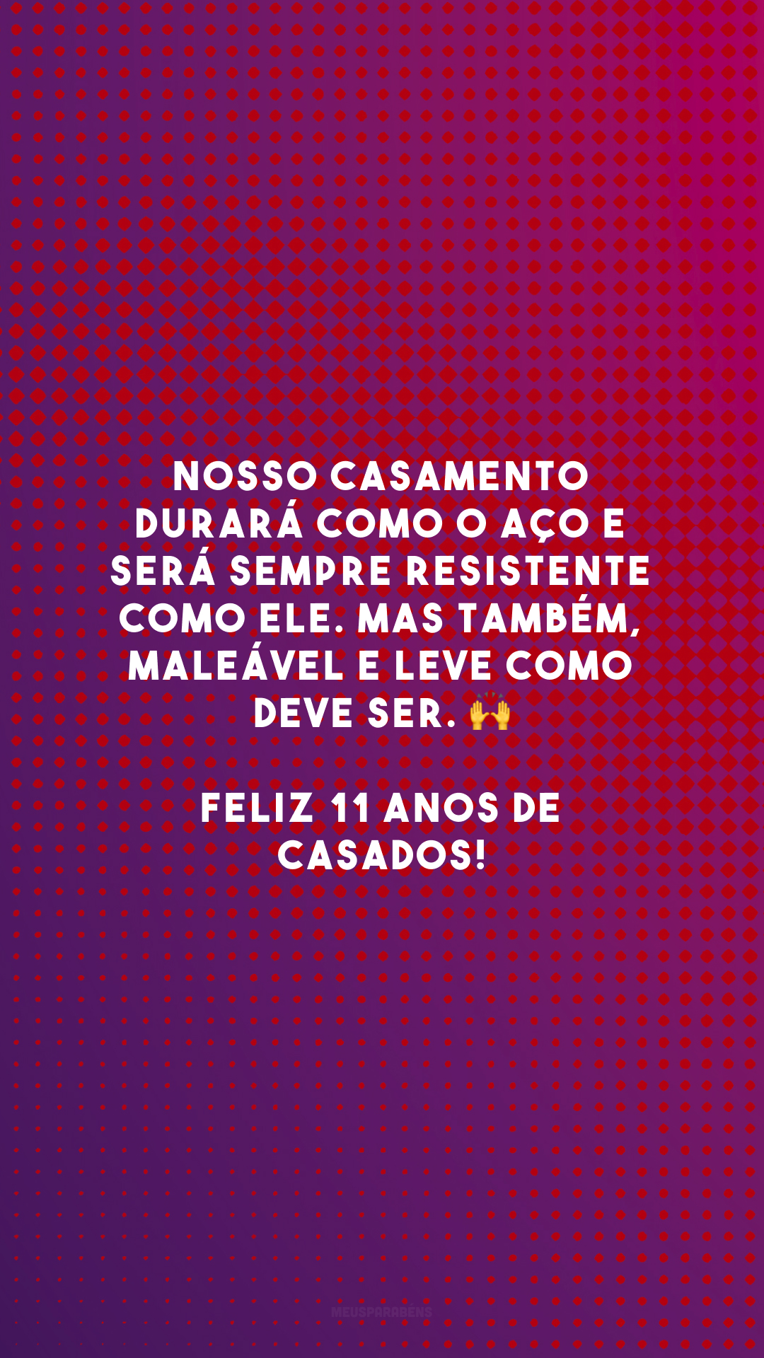 Nosso casamento durará como o aço e será sempre resistente como ele. Mas também, maleável e leve como deve ser. 🙌 Feliz 11 anos de casados!