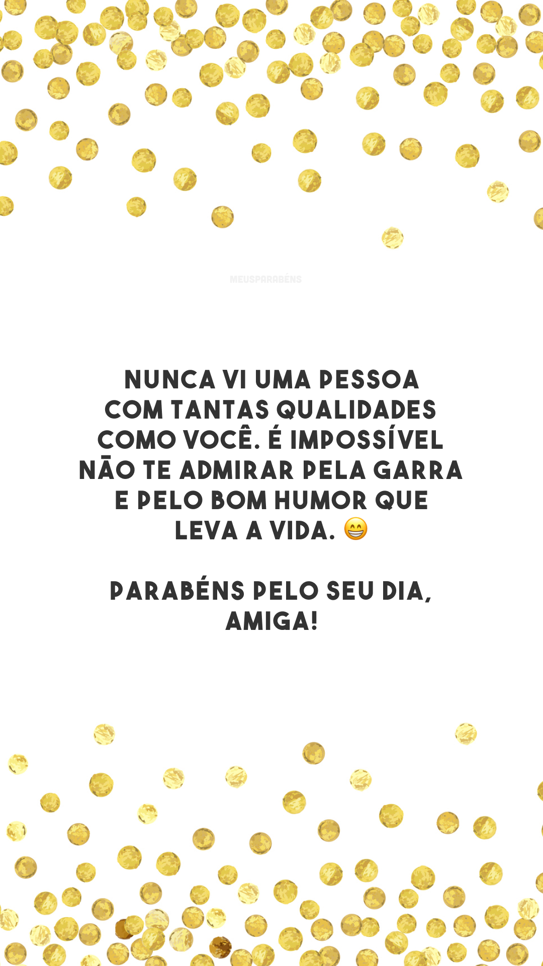 Nunca vi uma pessoa com tantas qualidades como você. É impossível não te admirar pela garra e pelo bom humor que leva a vida. 😁 Parabéns pelo seu dia, amiga!