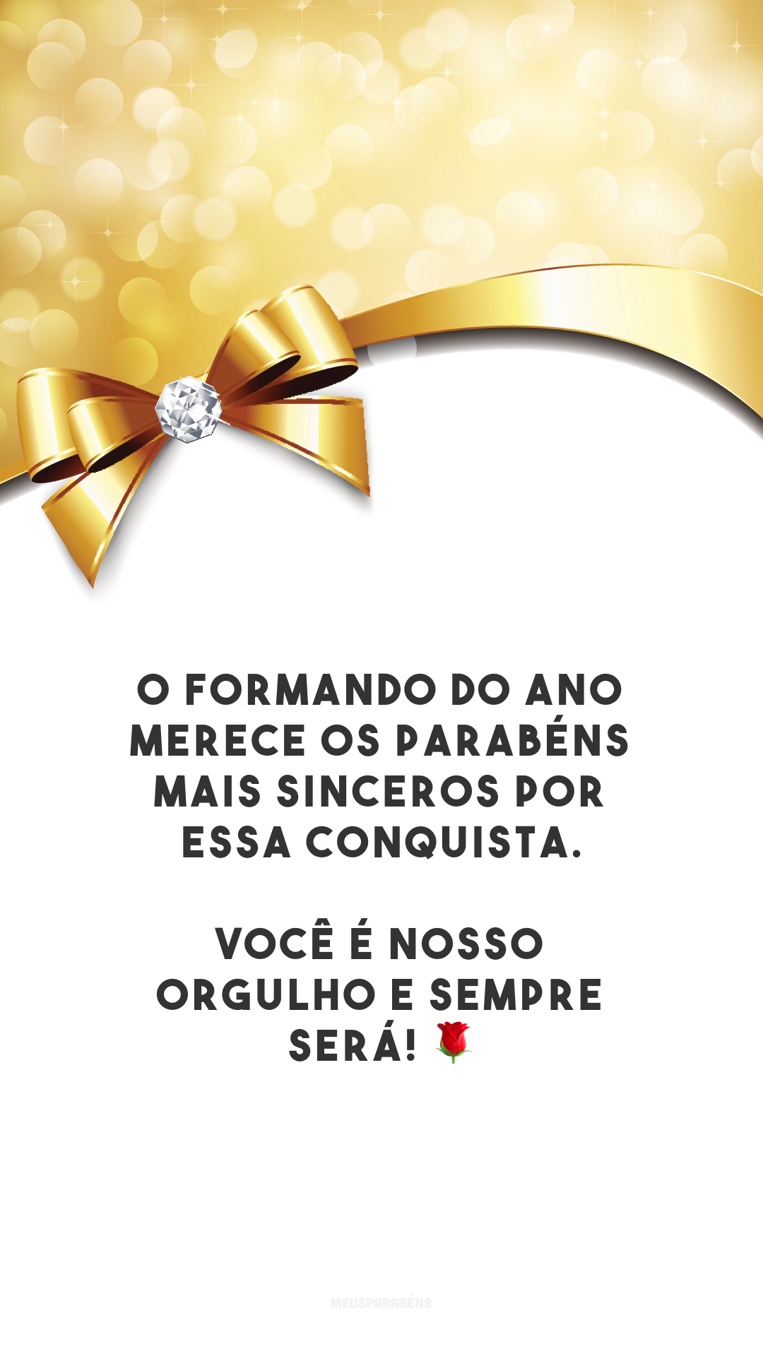 O formando do ano merece os parabéns mais sinceros por essa conquista. Você é nosso orgulho e sempre será! 🌹