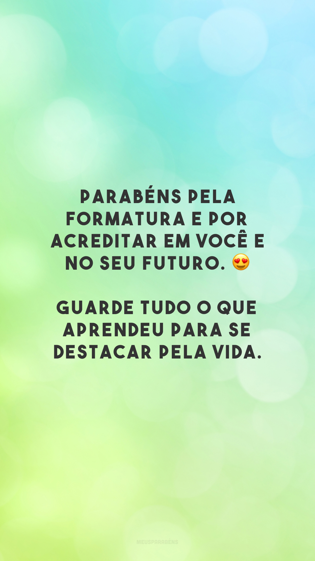 Parabéns pela formatura e por acreditar em você e no seu futuro. 😍 Guarde tudo o que aprendeu para se destacar pela vida.