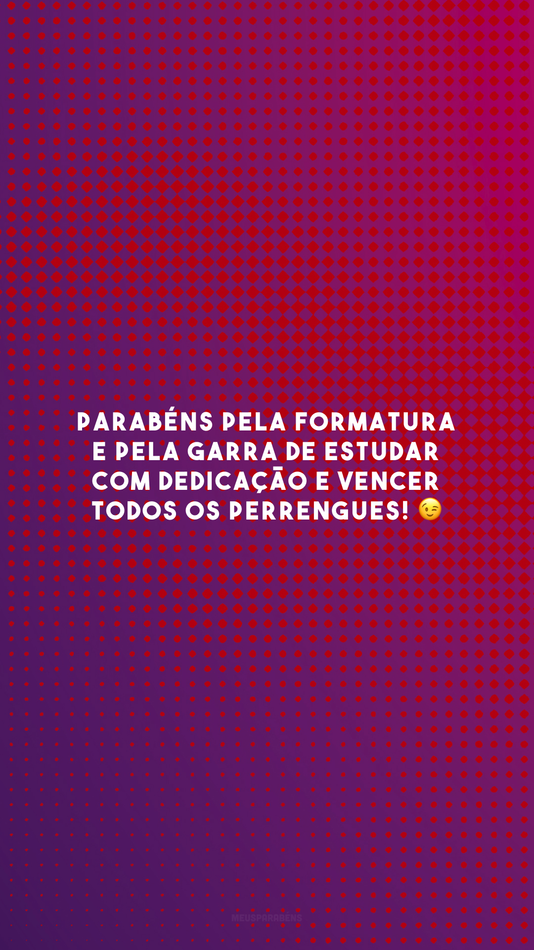 Parabéns pela formatura e pela garra de estudar com dedicação e vencer todos os perrengues! 😉