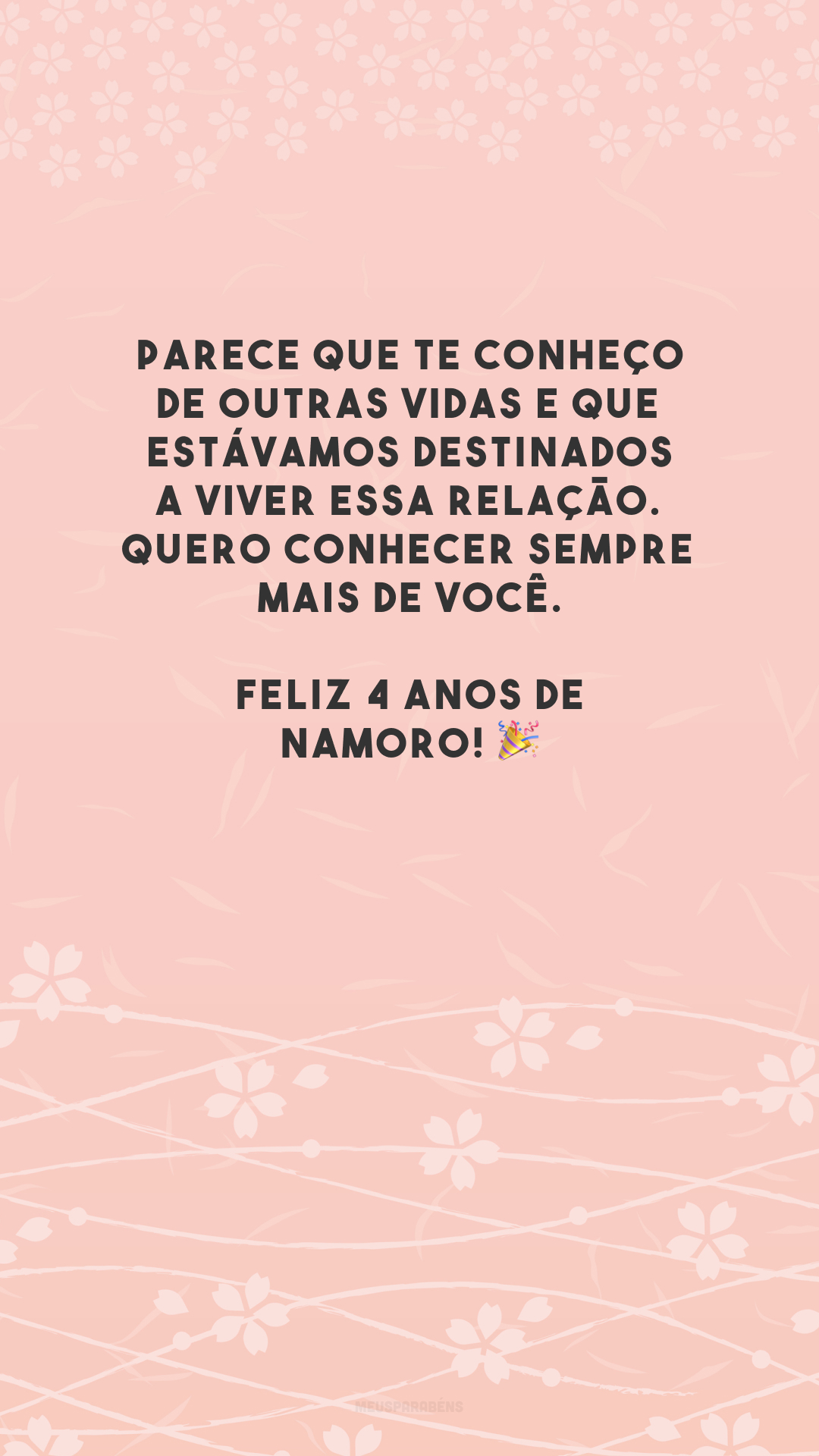 Parece que te conheço de outras vidas e que estávamos destinados a viver essa relação. Quero conhecer sempre mais de você. Feliz 4 anos de namoro! 🎉