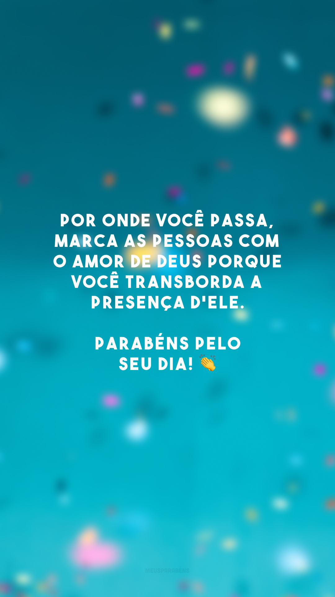 Por onde você passa, marca as pessoas com o amor de Deus porque você transborda a presença d'Ele. Parabéns pelo seu dia! 👏