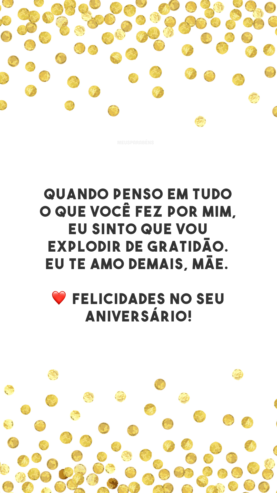 Quando penso em tudo o que você fez por mim, eu sinto que vou explodir de gratidão. Eu te amo demais, mãe. ❤️ Felicidades no seu aniversário!