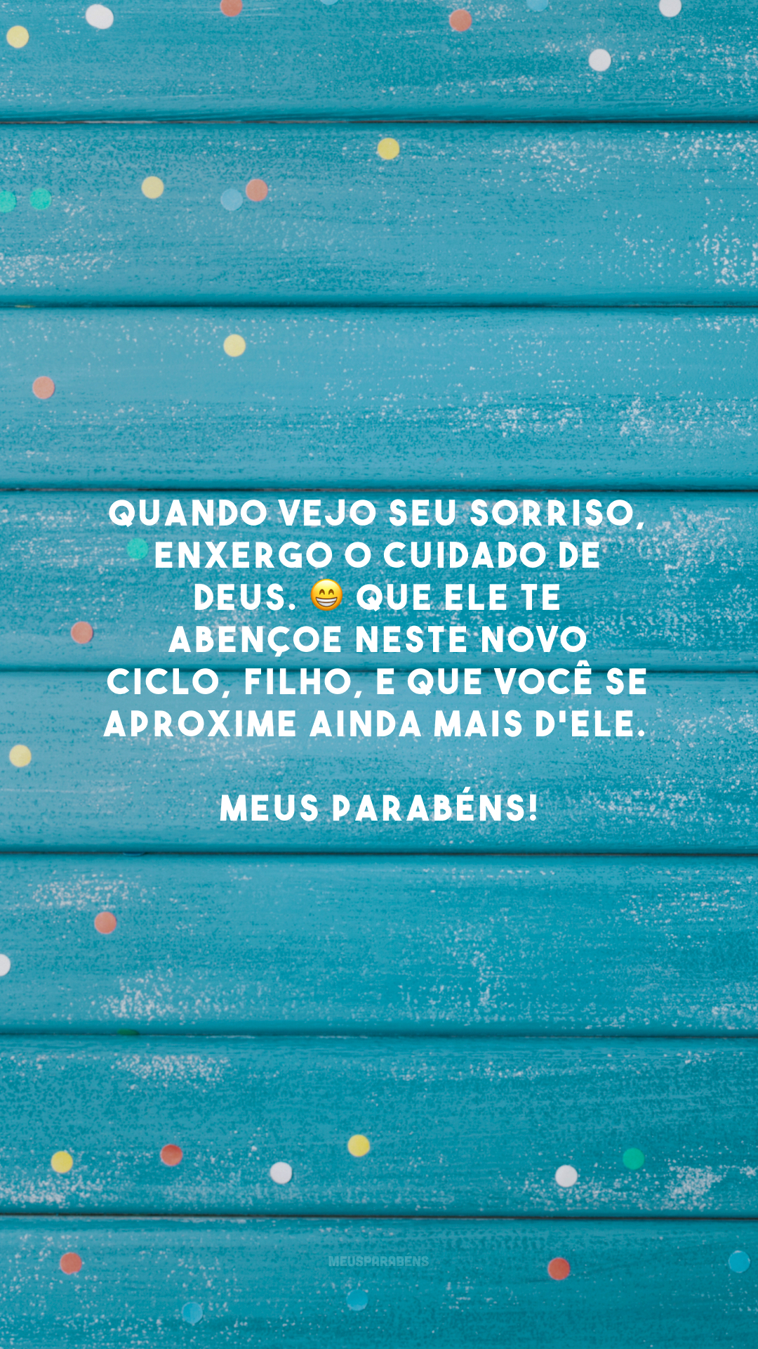 Quando vejo seu sorriso, enxergo o cuidado de Deus. 😁 Que Ele te abençoe neste novo ciclo, filho, e que você se aproxime ainda mais d'Ele. Meus parabéns!